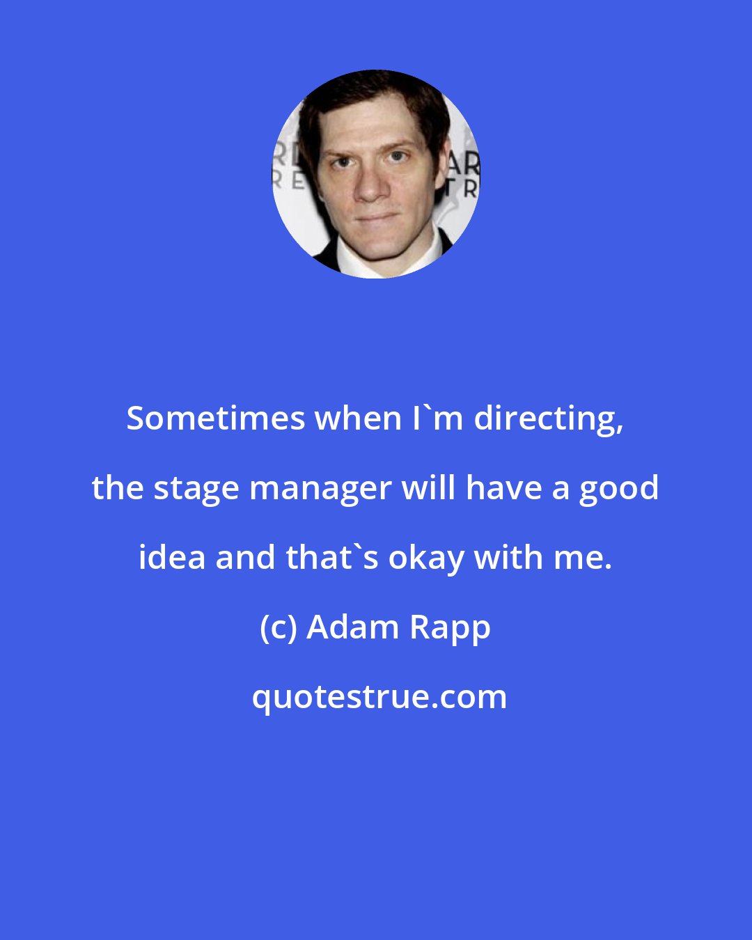 Adam Rapp: Sometimes when I'm directing, the stage manager will have a good idea and that's okay with me.