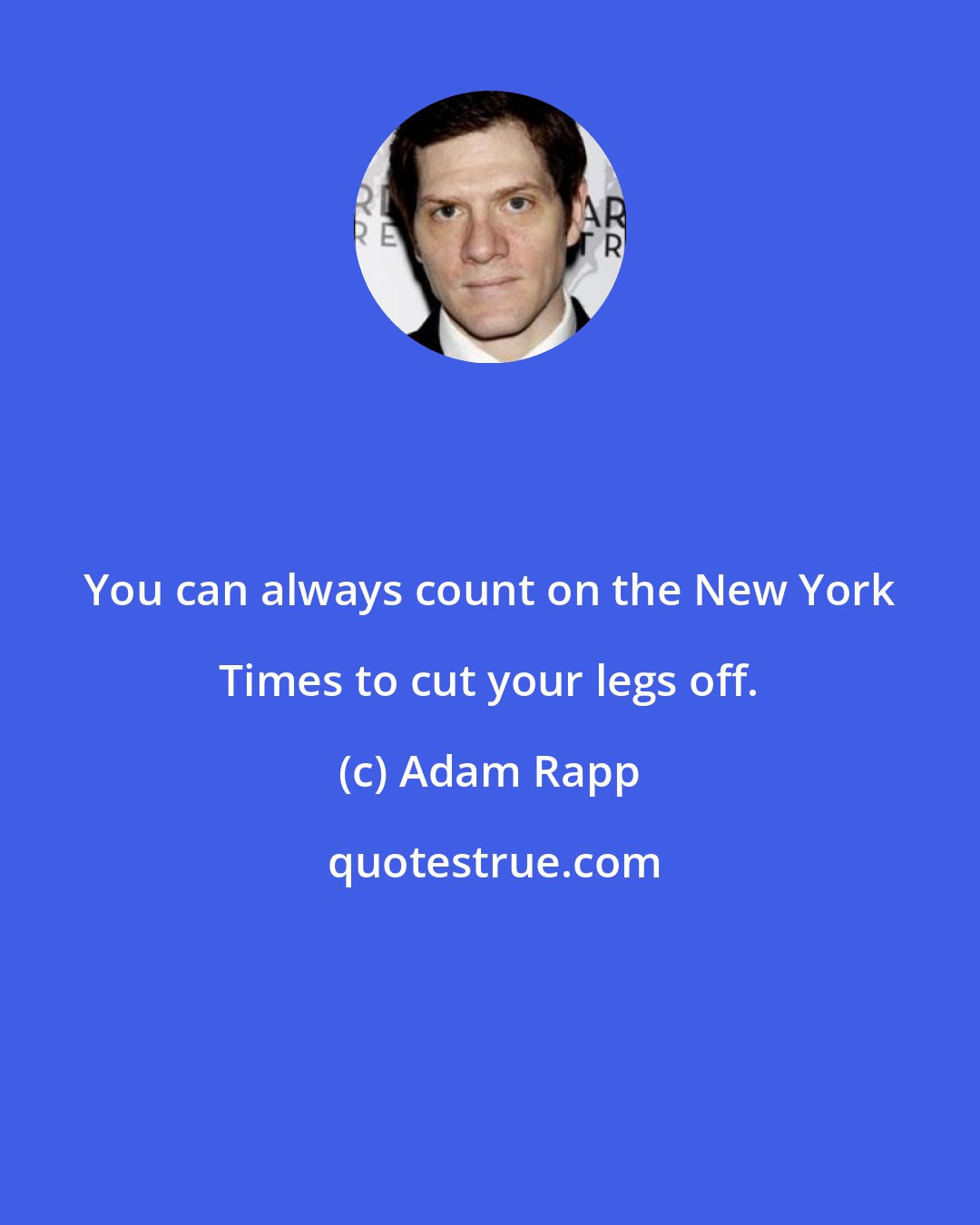 Adam Rapp: You can always count on the New York Times to cut your legs off.