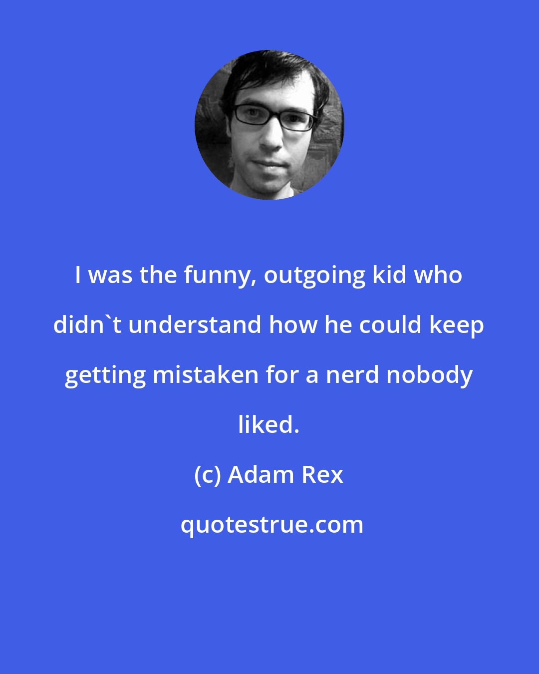 Adam Rex: I was the funny, outgoing kid who didn't understand how he could keep getting mistaken for a nerd nobody liked.