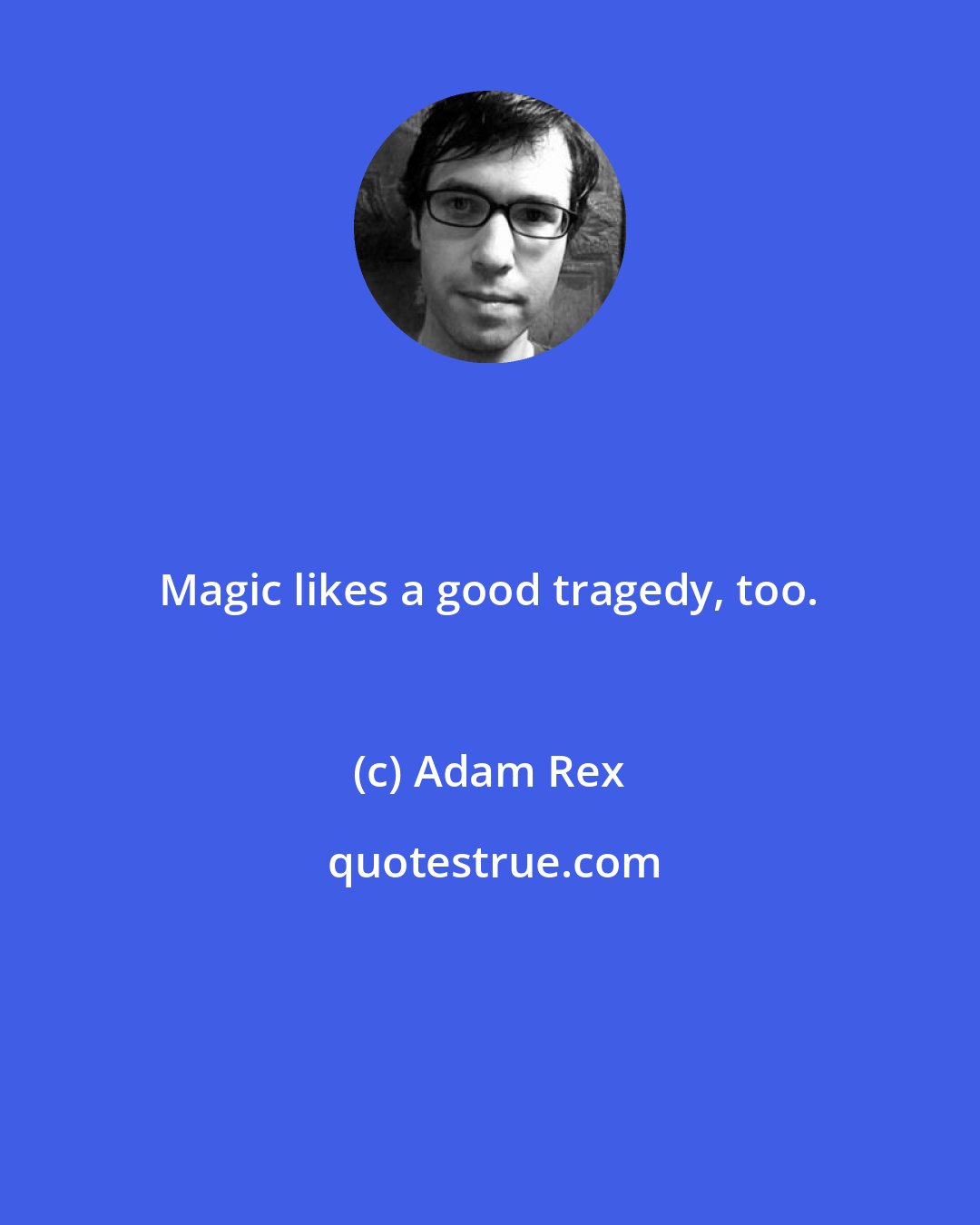 Adam Rex: Magic likes a good tragedy, too.