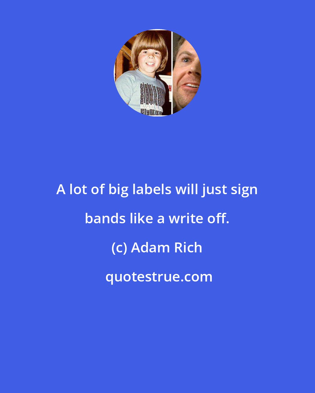 Adam Rich: A lot of big labels will just sign bands like a write off.