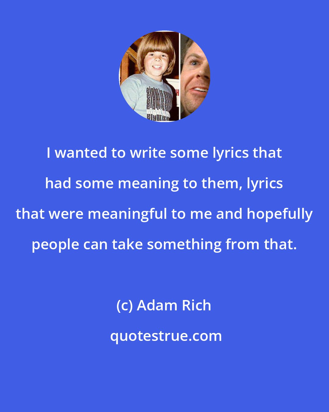 Adam Rich: I wanted to write some lyrics that had some meaning to them, lyrics that were meaningful to me and hopefully people can take something from that.