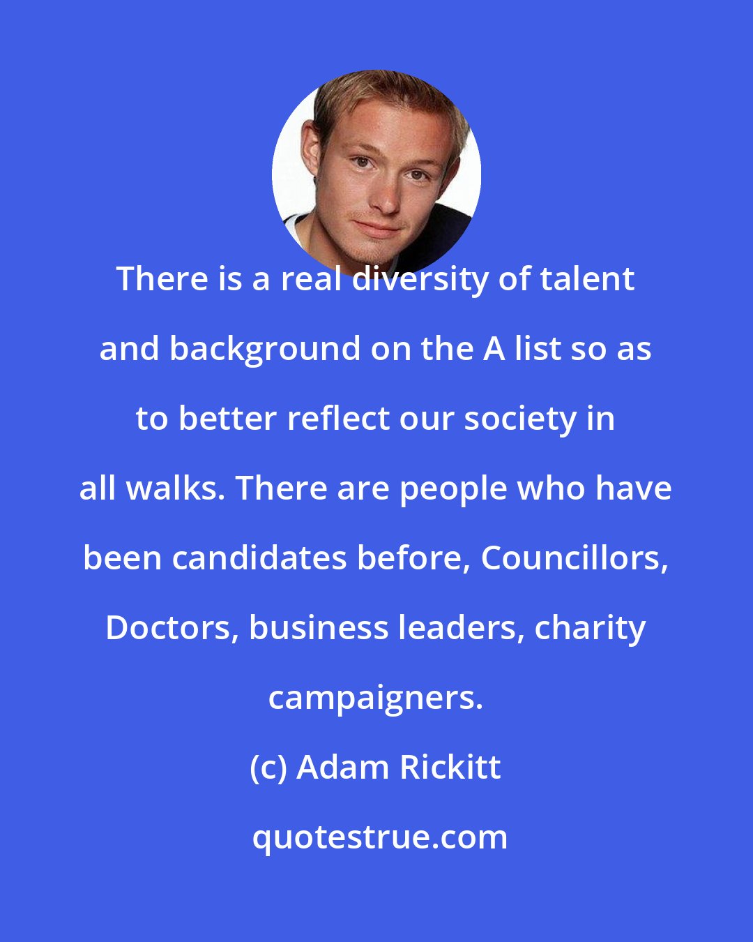 Adam Rickitt: There is a real diversity of talent and background on the A list so as to better reflect our society in all walks. There are people who have been candidates before, Councillors, Doctors, business leaders, charity campaigners.