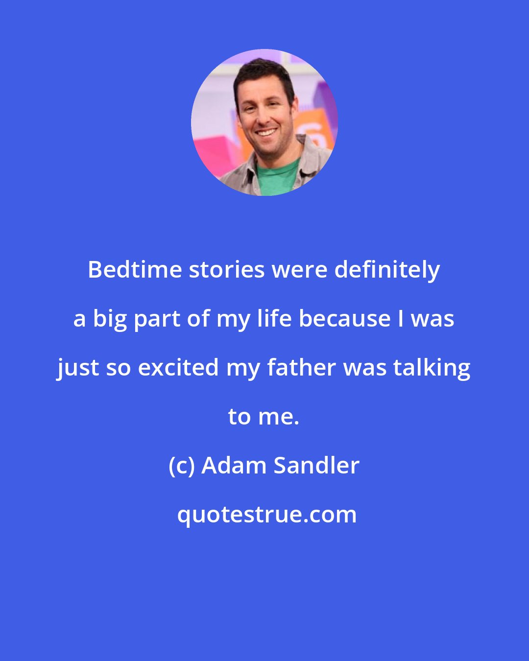 Adam Sandler: Bedtime stories were definitely a big part of my life because I was just so excited my father was talking to me.