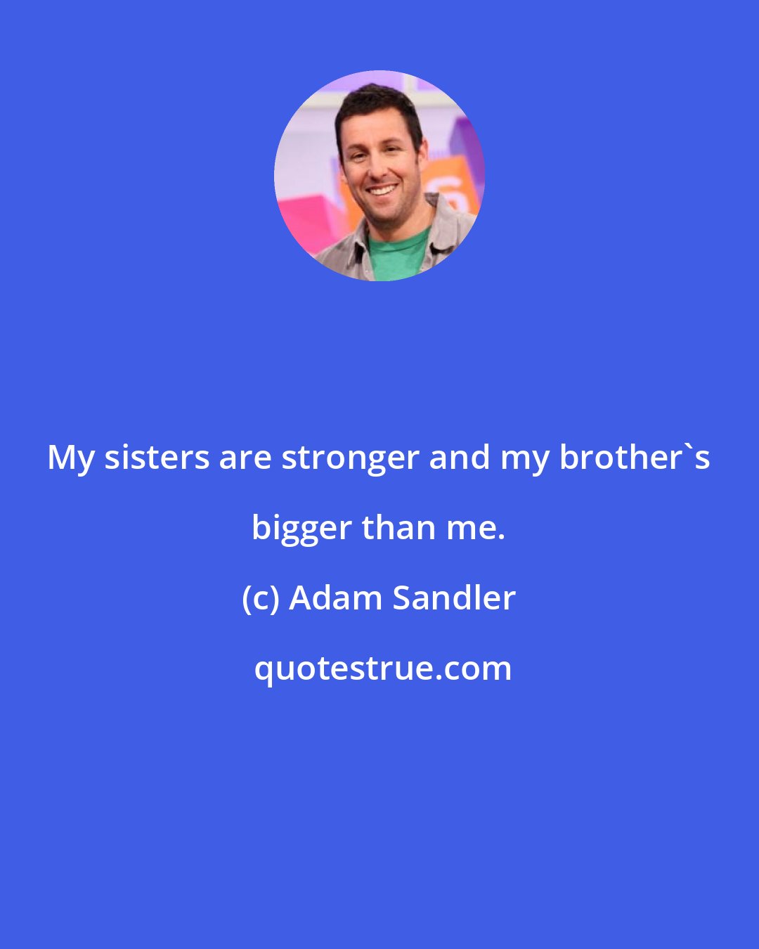 Adam Sandler: My sisters are stronger and my brother's bigger than me.