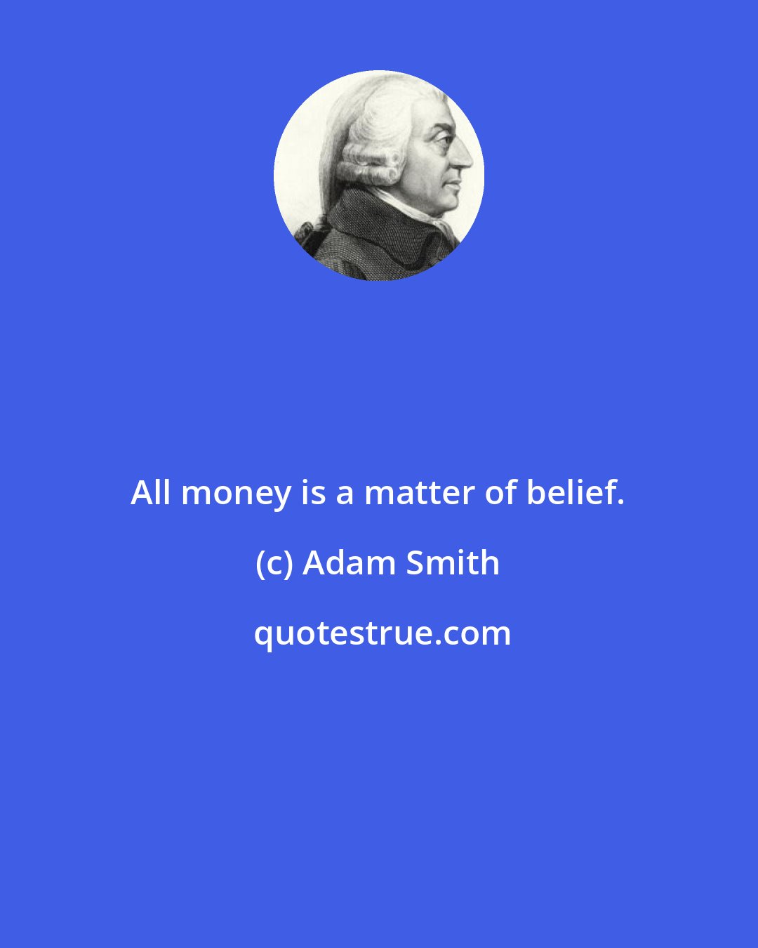 Adam Smith: All money is a matter of belief.