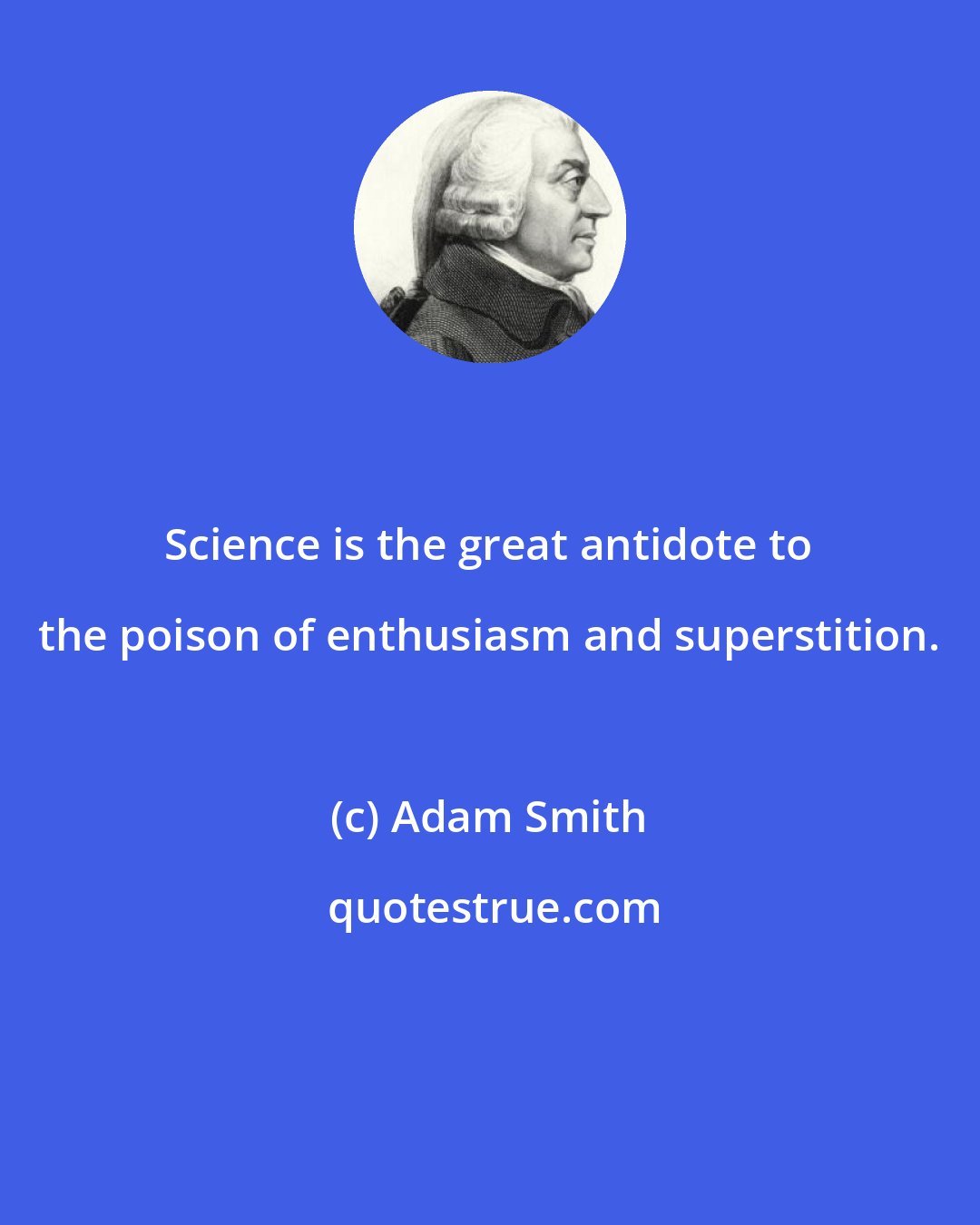 Adam Smith: Science is the great antidote to the poison of enthusiasm and superstition.