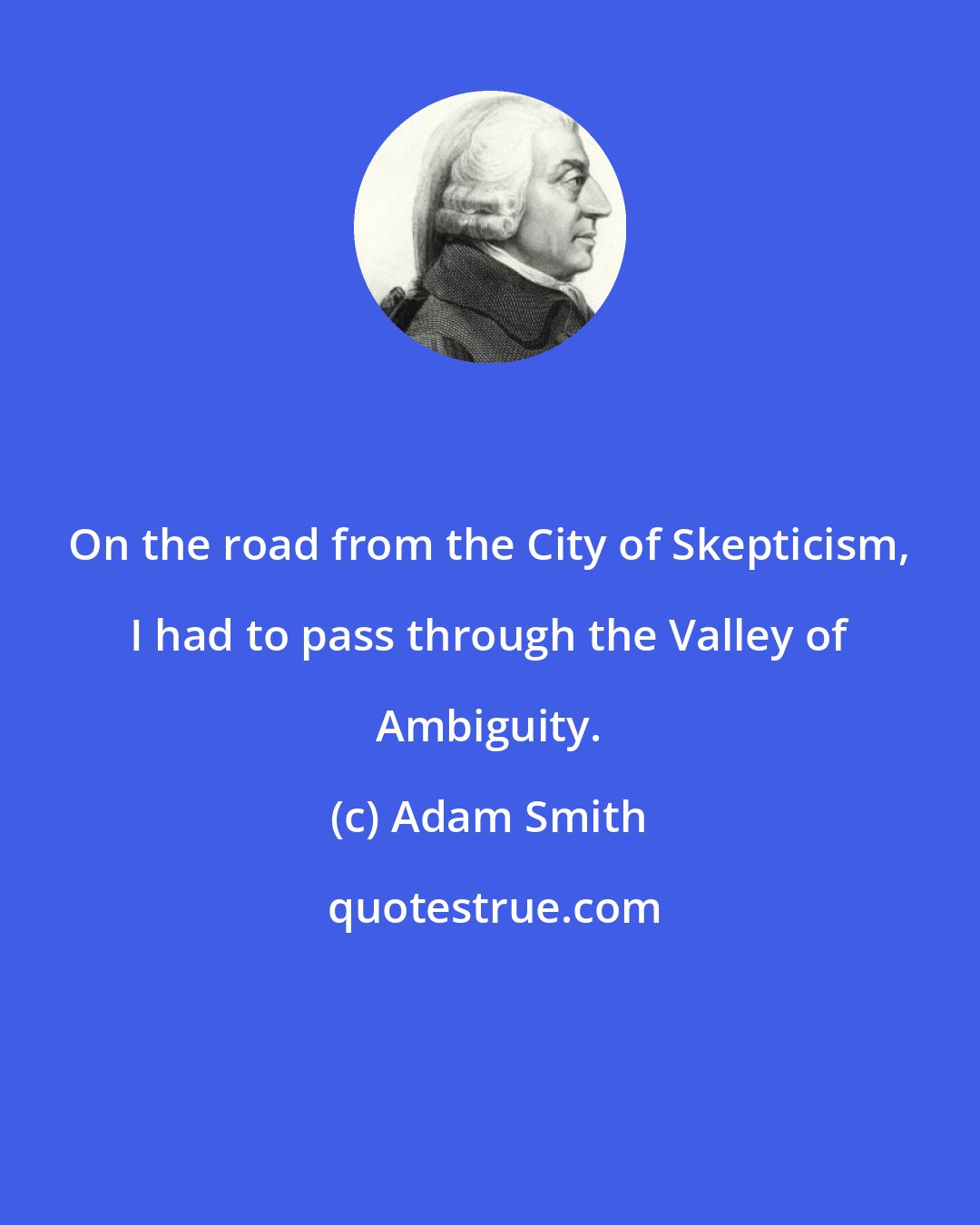 Adam Smith: On the road from the City of Skepticism, I had to pass through the Valley of Ambiguity.