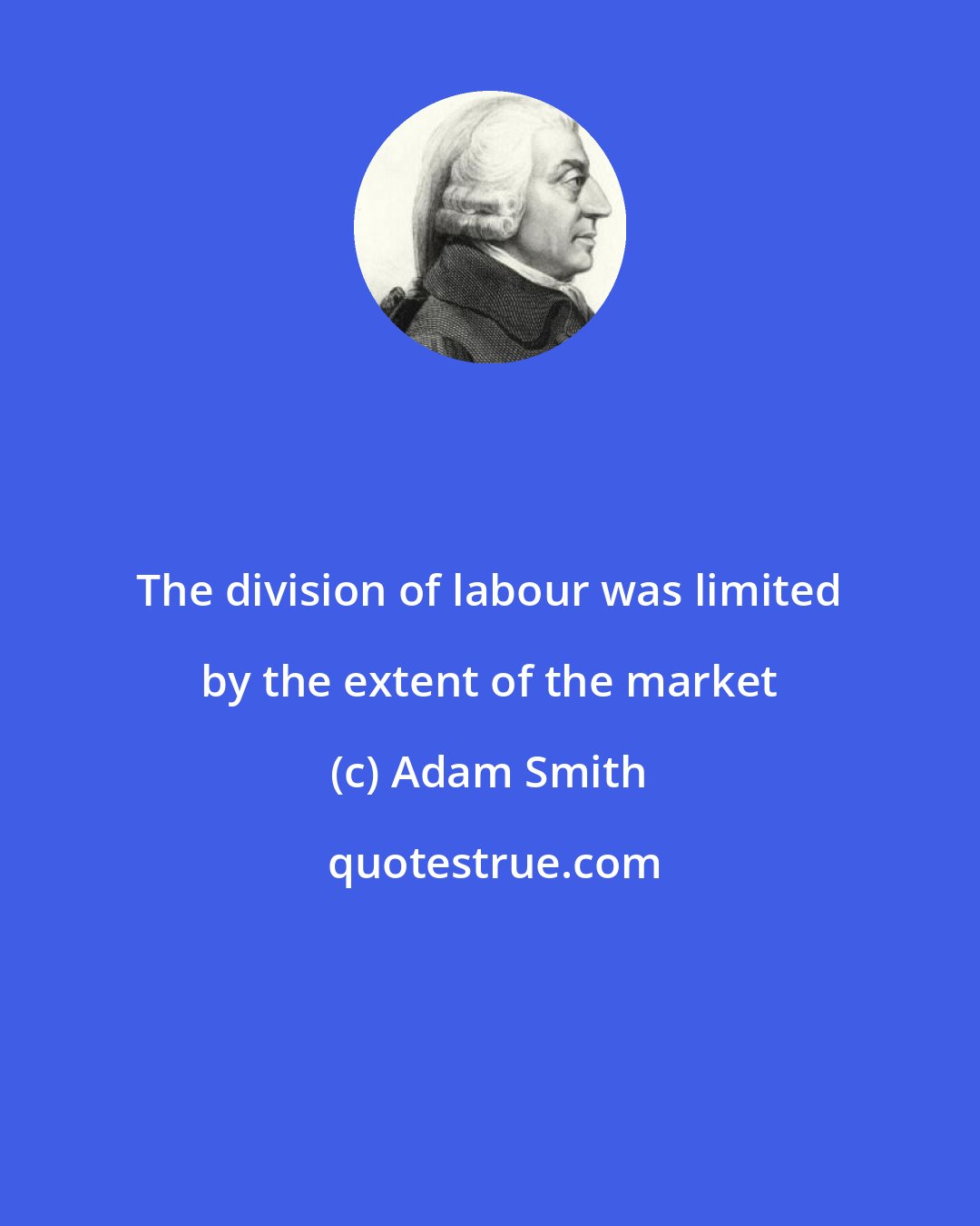 Adam Smith: The division of labour was limited by the extent of the market