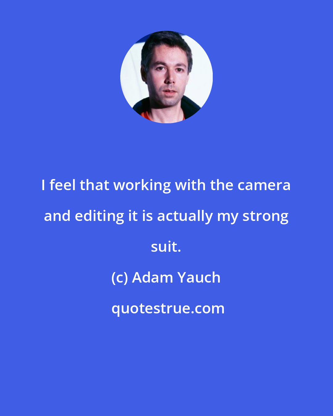 Adam Yauch: I feel that working with the camera and editing it is actually my strong suit.