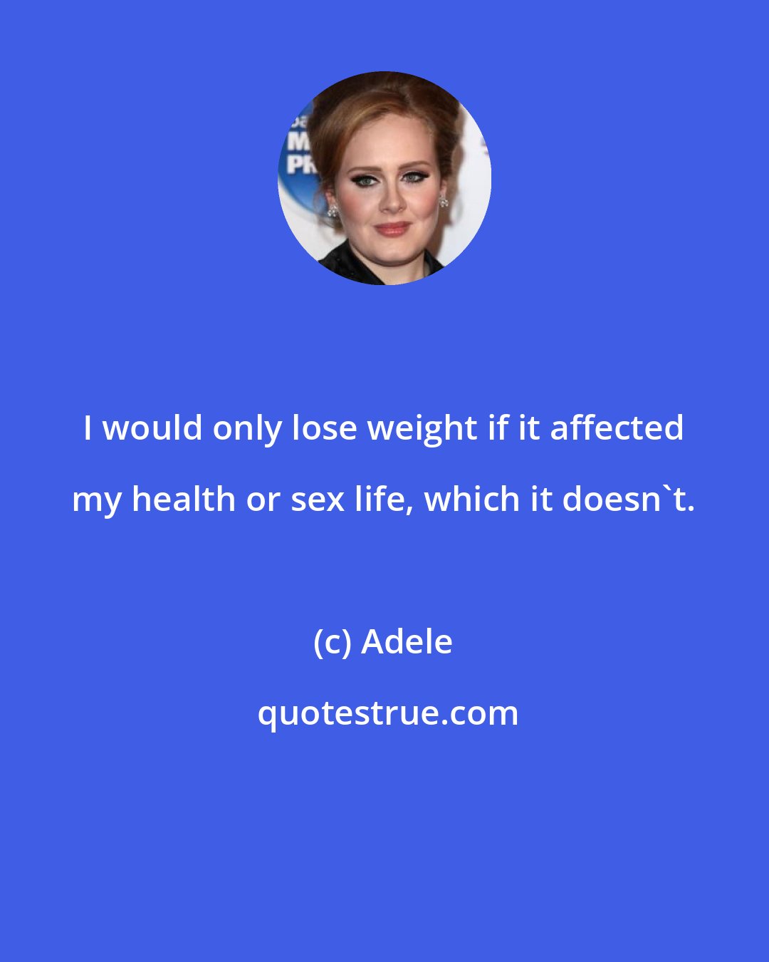 Adele: I would only lose weight if it affected my health or sex life, which it doesn't.