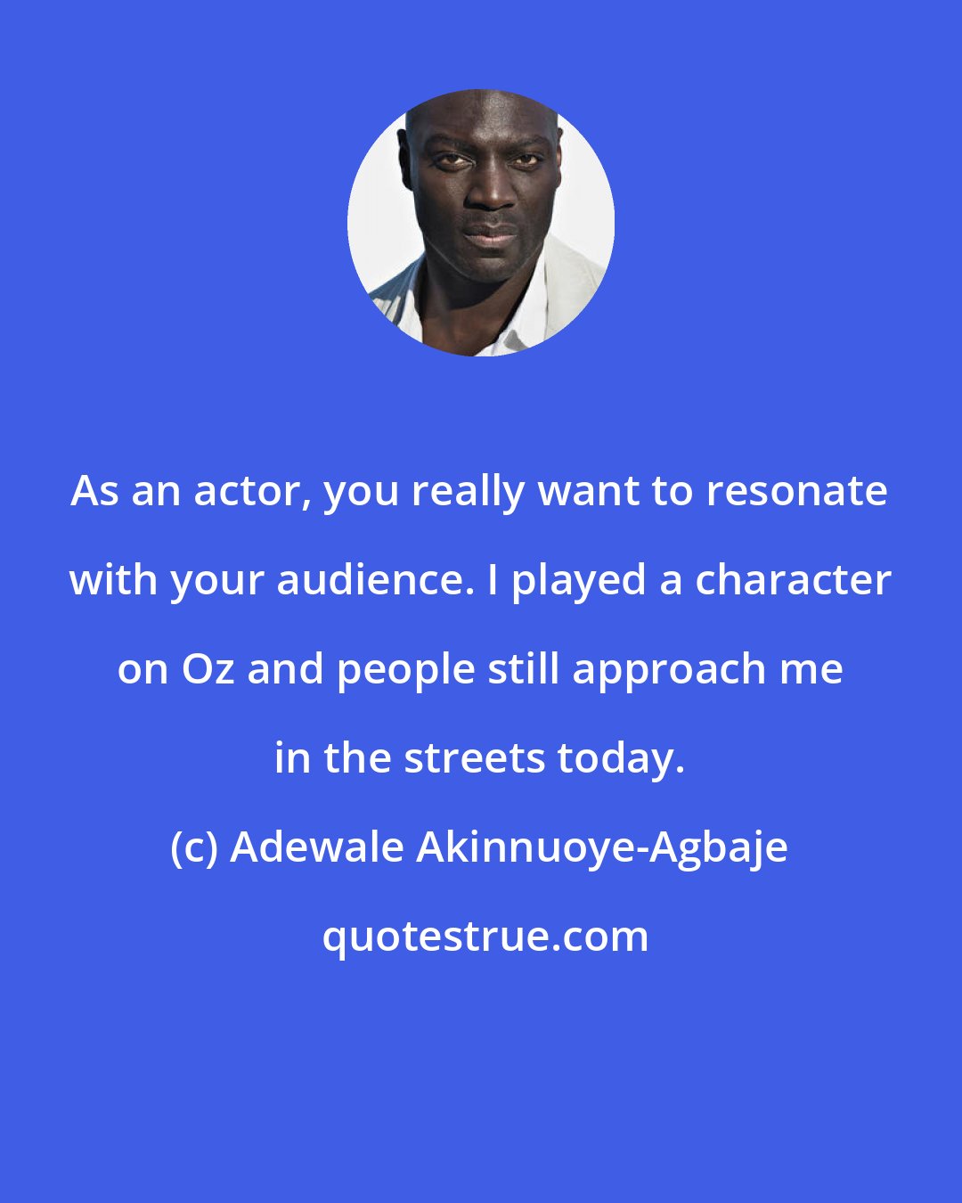 Adewale Akinnuoye-Agbaje: As an actor, you really want to resonate with your audience. I played a character on Oz and people still approach me in the streets today.