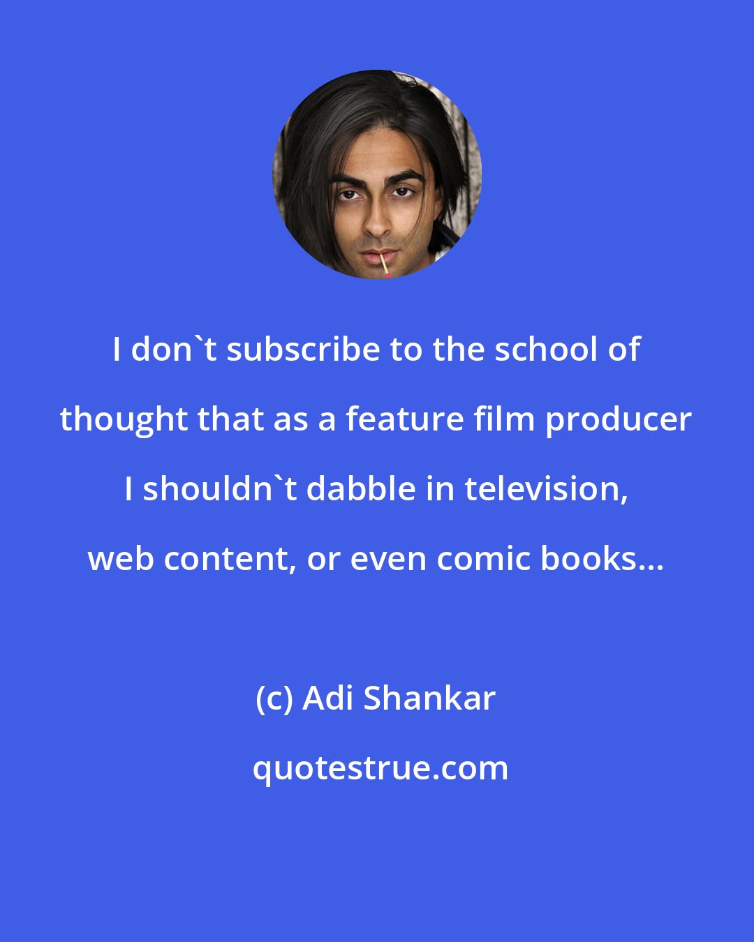 Adi Shankar: I don't subscribe to the school of thought that as a feature film producer I shouldn't dabble in television, web content, or even comic books...