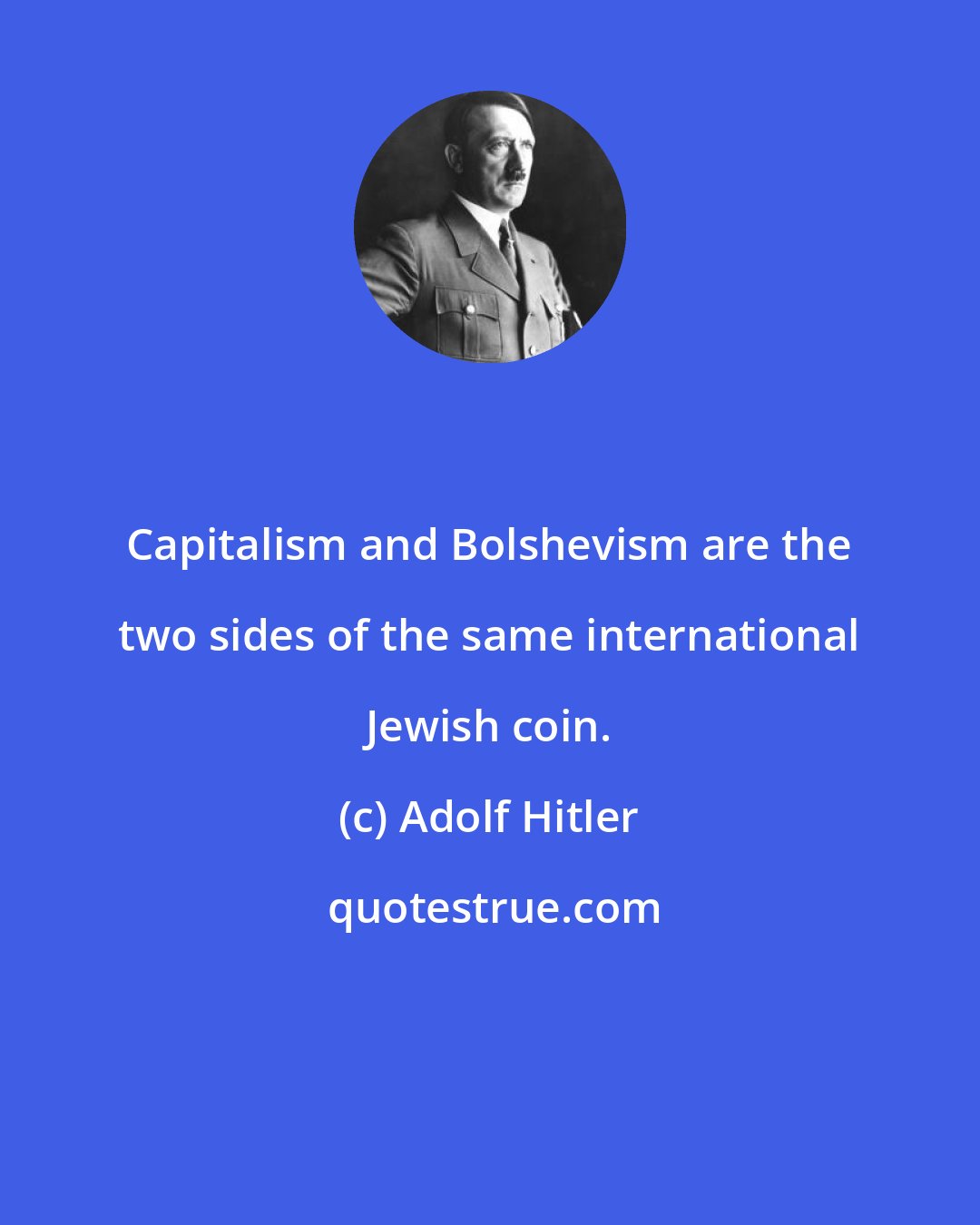 Adolf Hitler: Capitalism and Bolshevism are the two sides of the same international Jewish coin.