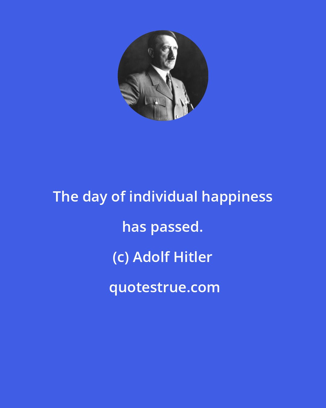 Adolf Hitler: The day of individual happiness has passed.