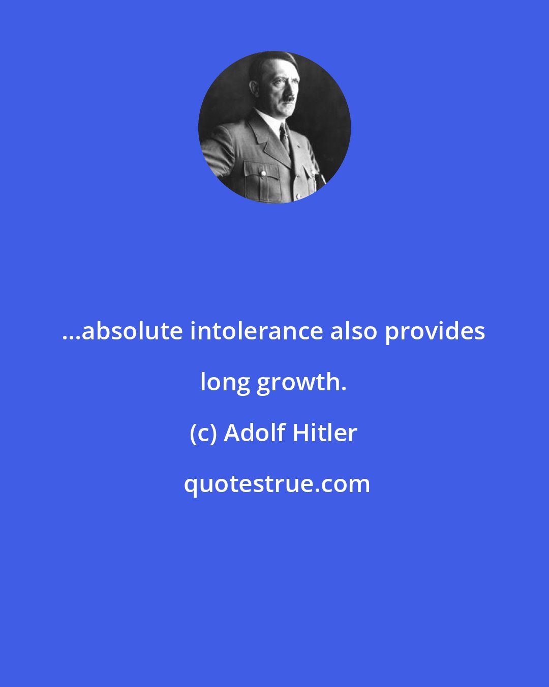 Adolf Hitler: ...absolute intolerance also provides long growth.