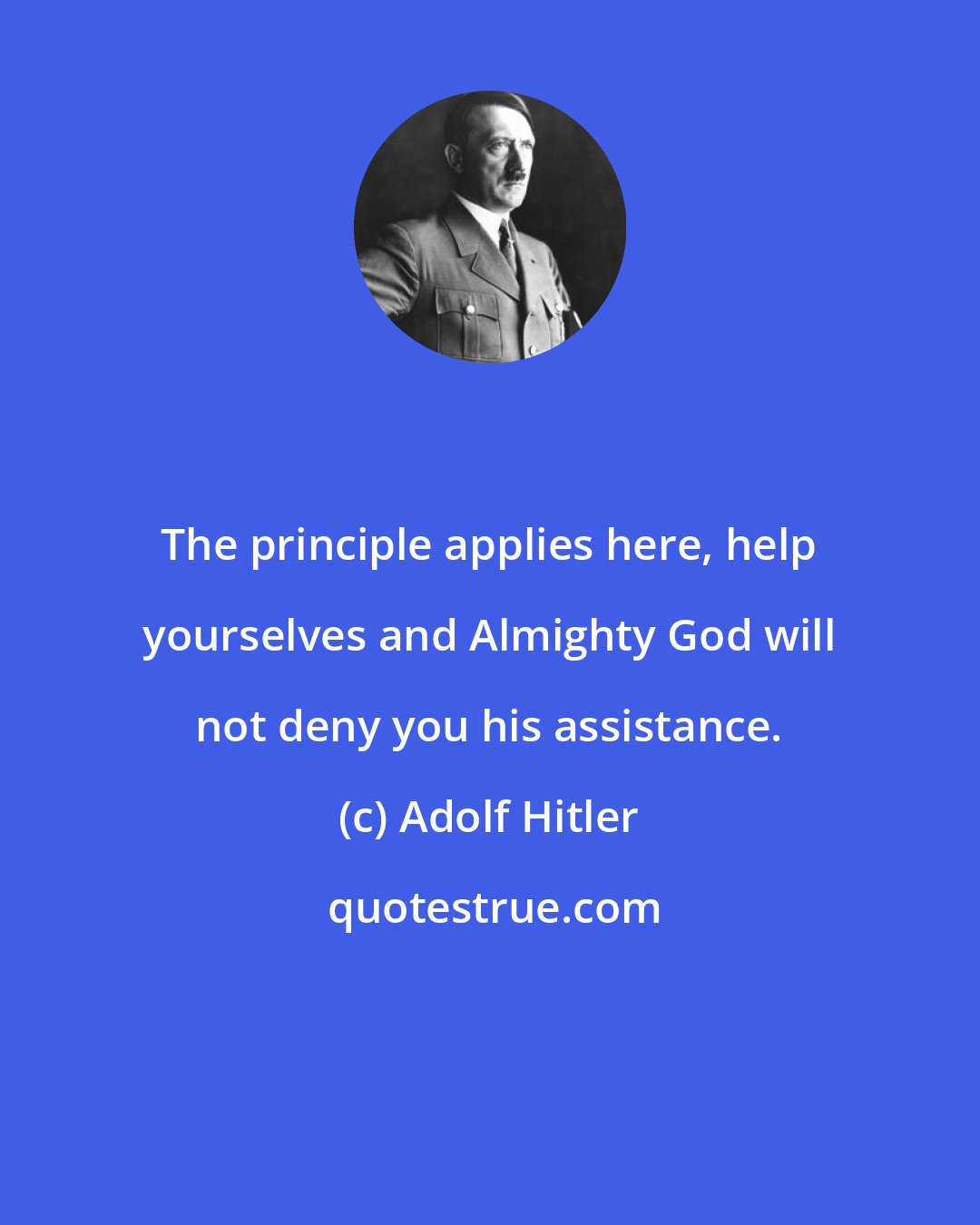 Adolf Hitler: The principle applies here, help yourselves and Almighty God will not deny you his assistance.