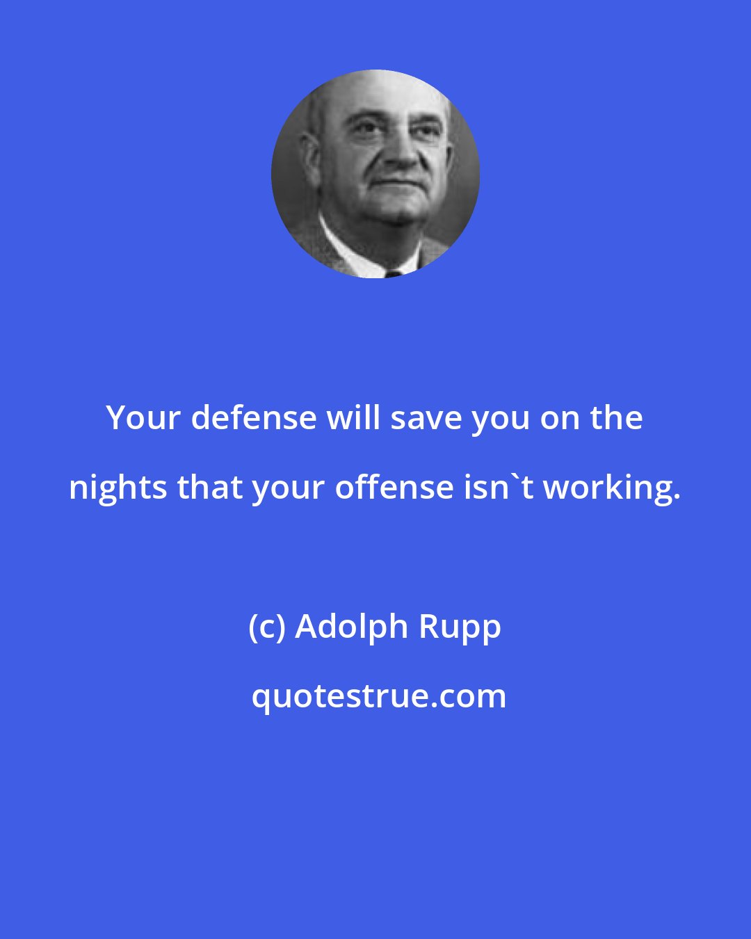 Adolph Rupp: Your defense will save you on the nights that your offense isn't working.