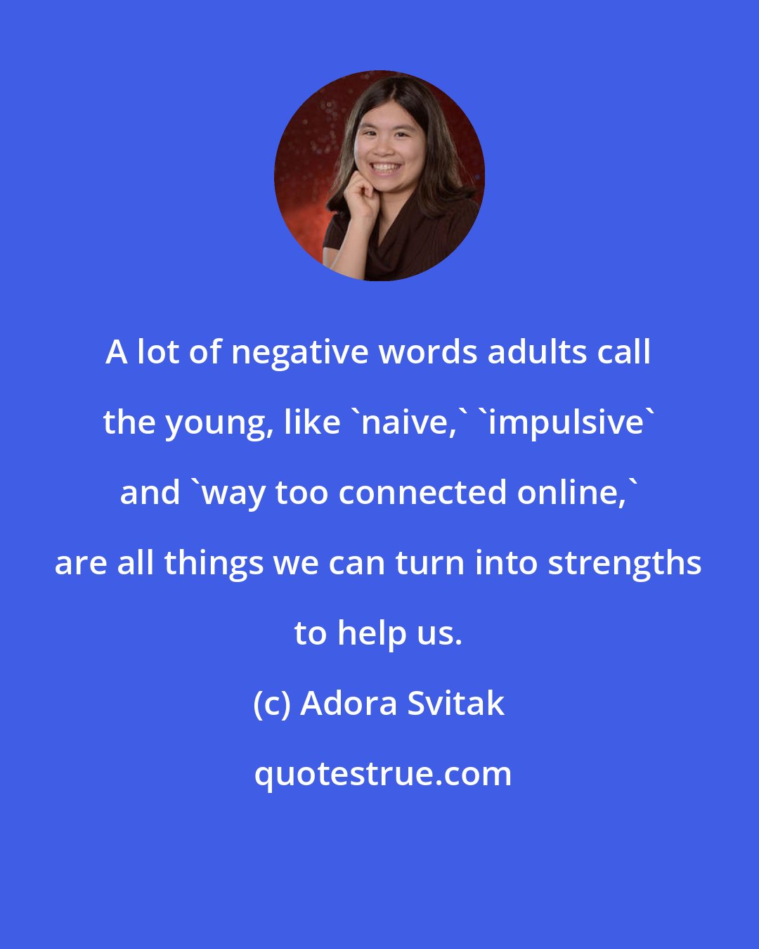 Adora Svitak: A lot of negative words adults call the young, like 'naive,' 'impulsive' and 'way too connected online,' are all things we can turn into strengths to help us.