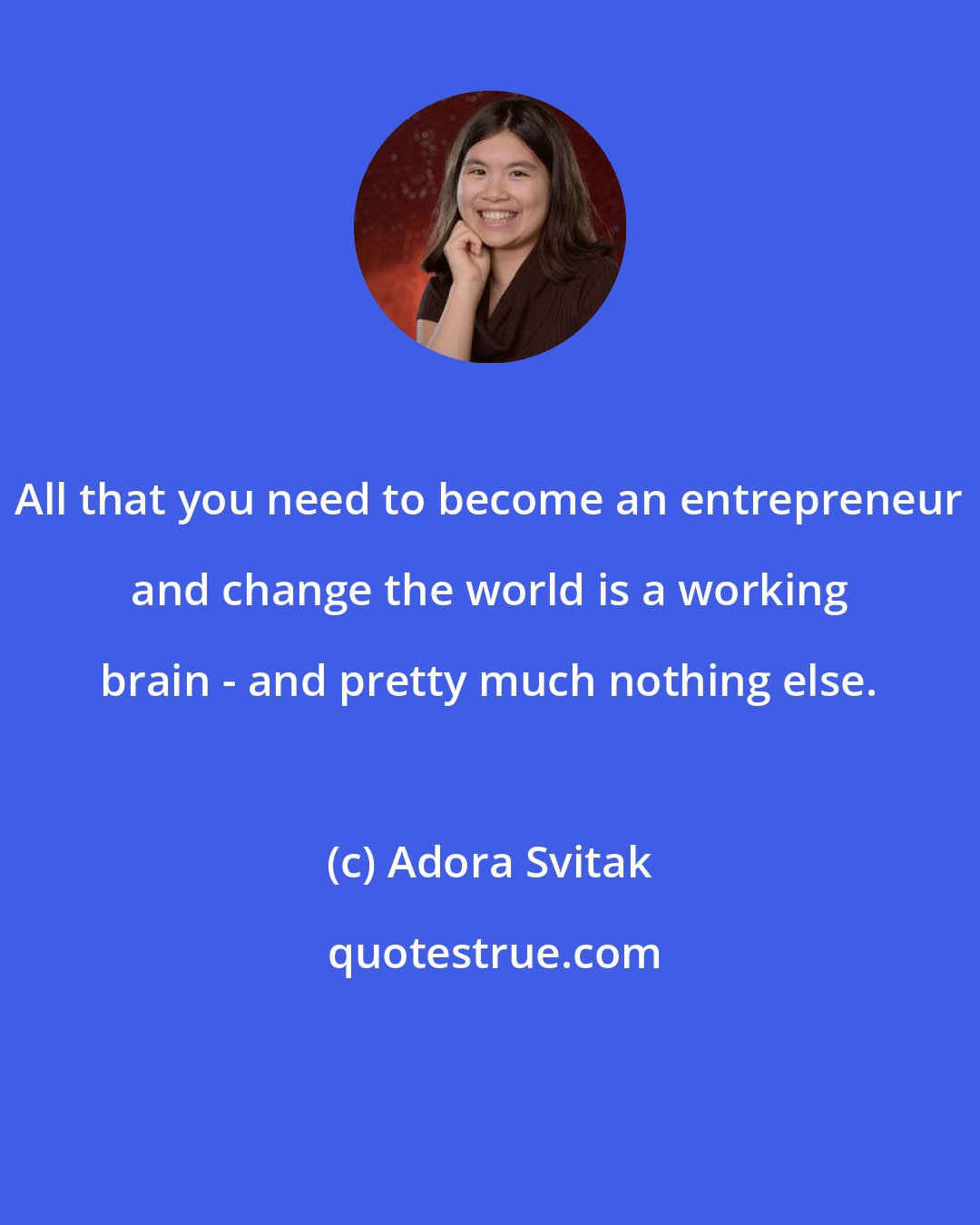 Adora Svitak: All that you need to become an entrepreneur and change the world is a working brain - and pretty much nothing else.