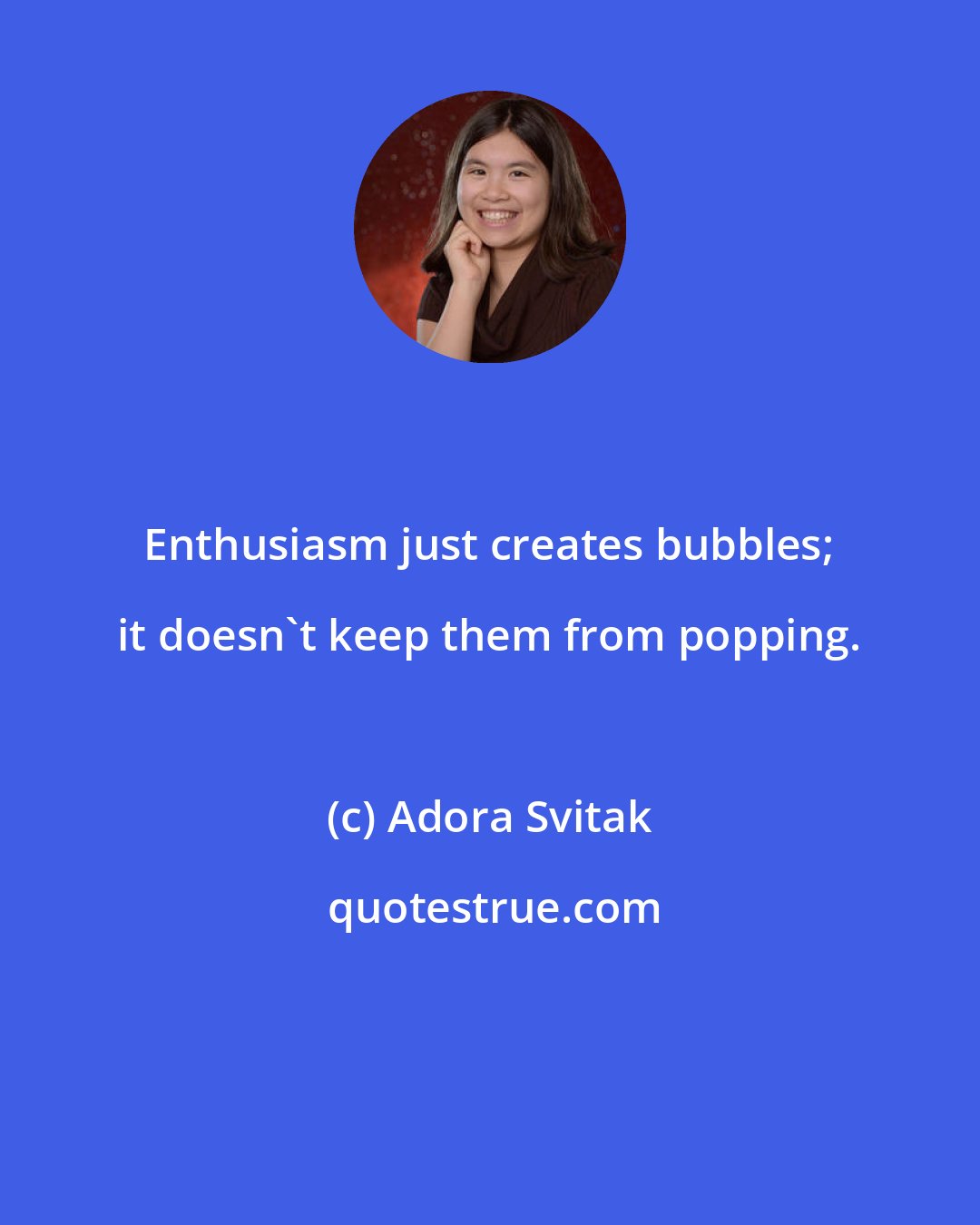 Adora Svitak: Enthusiasm just creates bubbles; it doesn't keep them from popping.