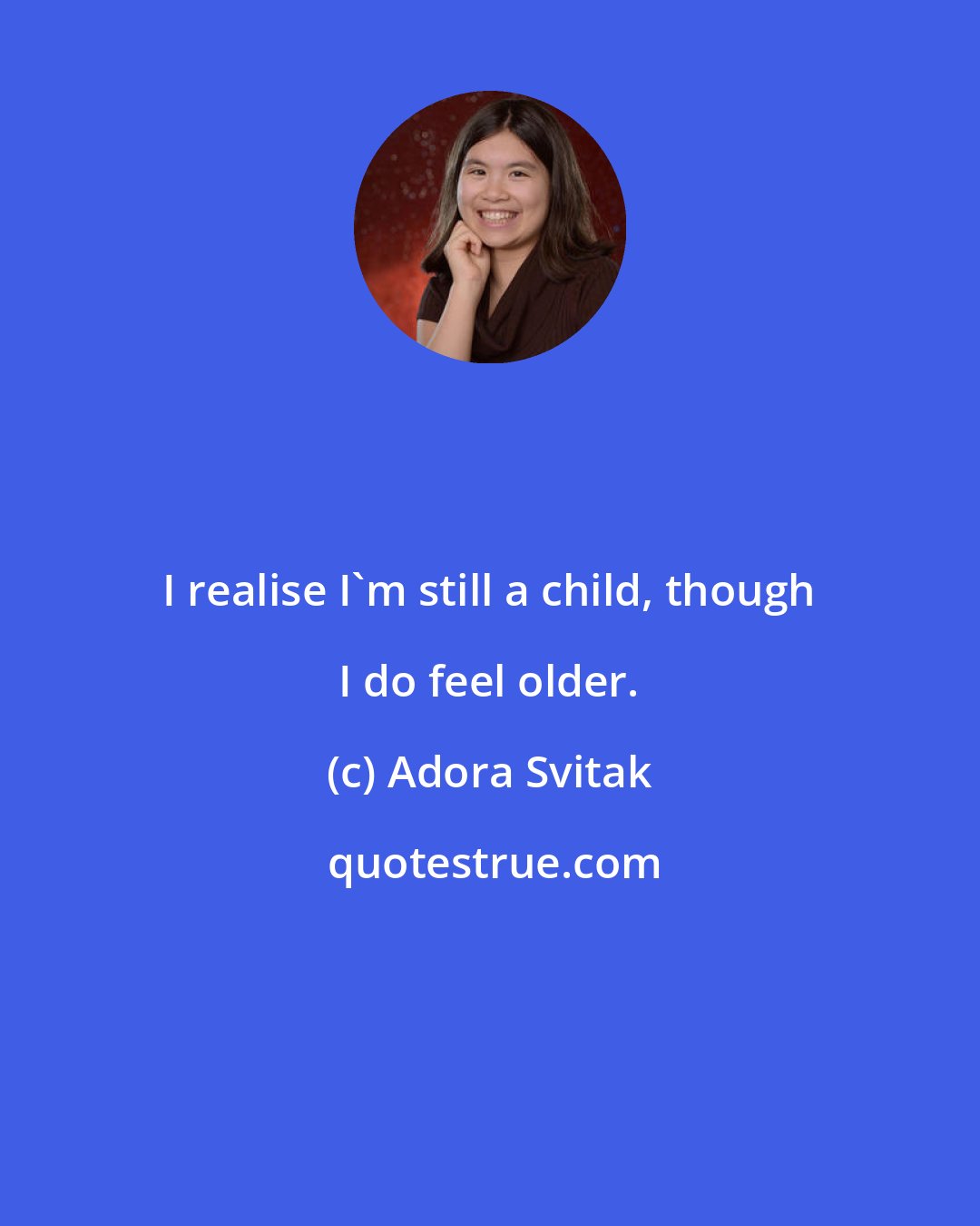 Adora Svitak: I realise I'm still a child, though I do feel older.