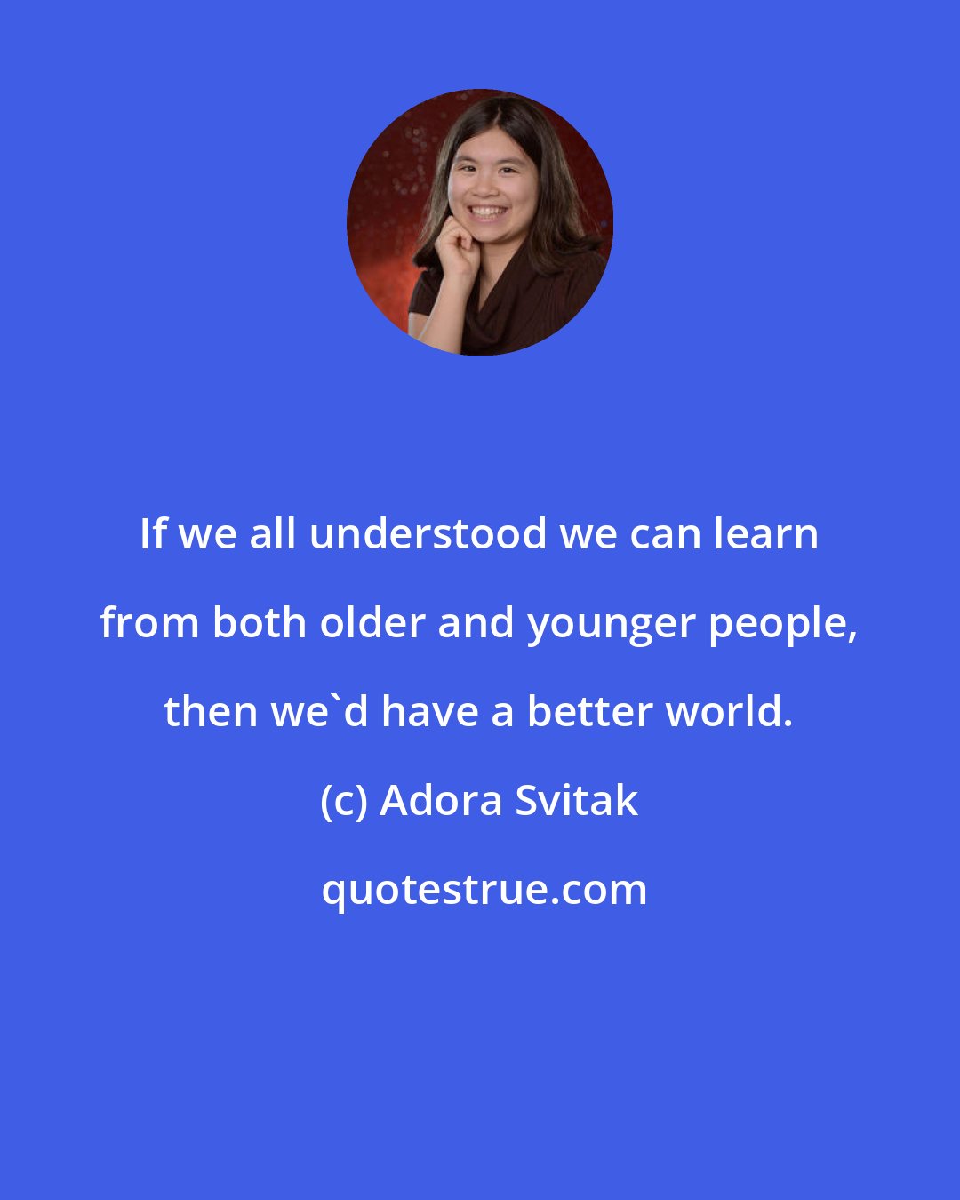 Adora Svitak: If we all understood we can learn from both older and younger people, then we'd have a better world.