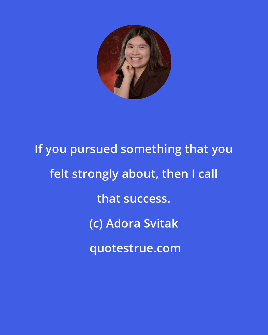 Adora Svitak: If you pursued something that you felt strongly about, then I call that success.