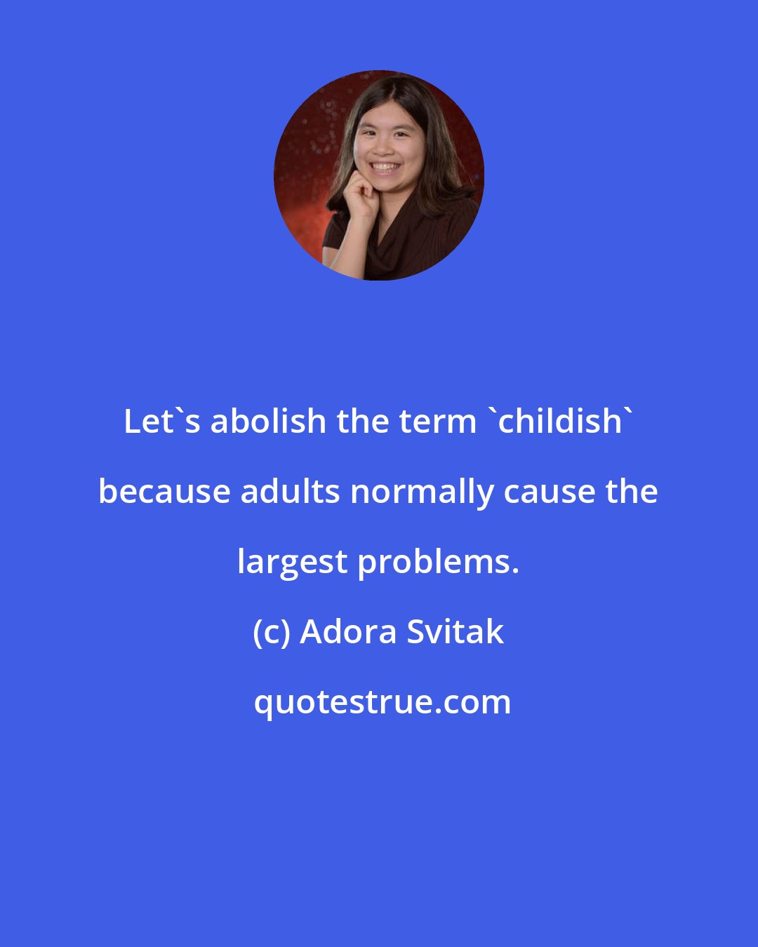 Adora Svitak: Let's abolish the term 'childish' because adults normally cause the largest problems.