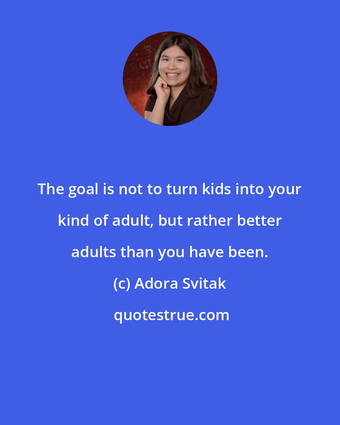 Adora Svitak: The goal is not to turn kids into your kind of adult, but rather better adults than you have been.