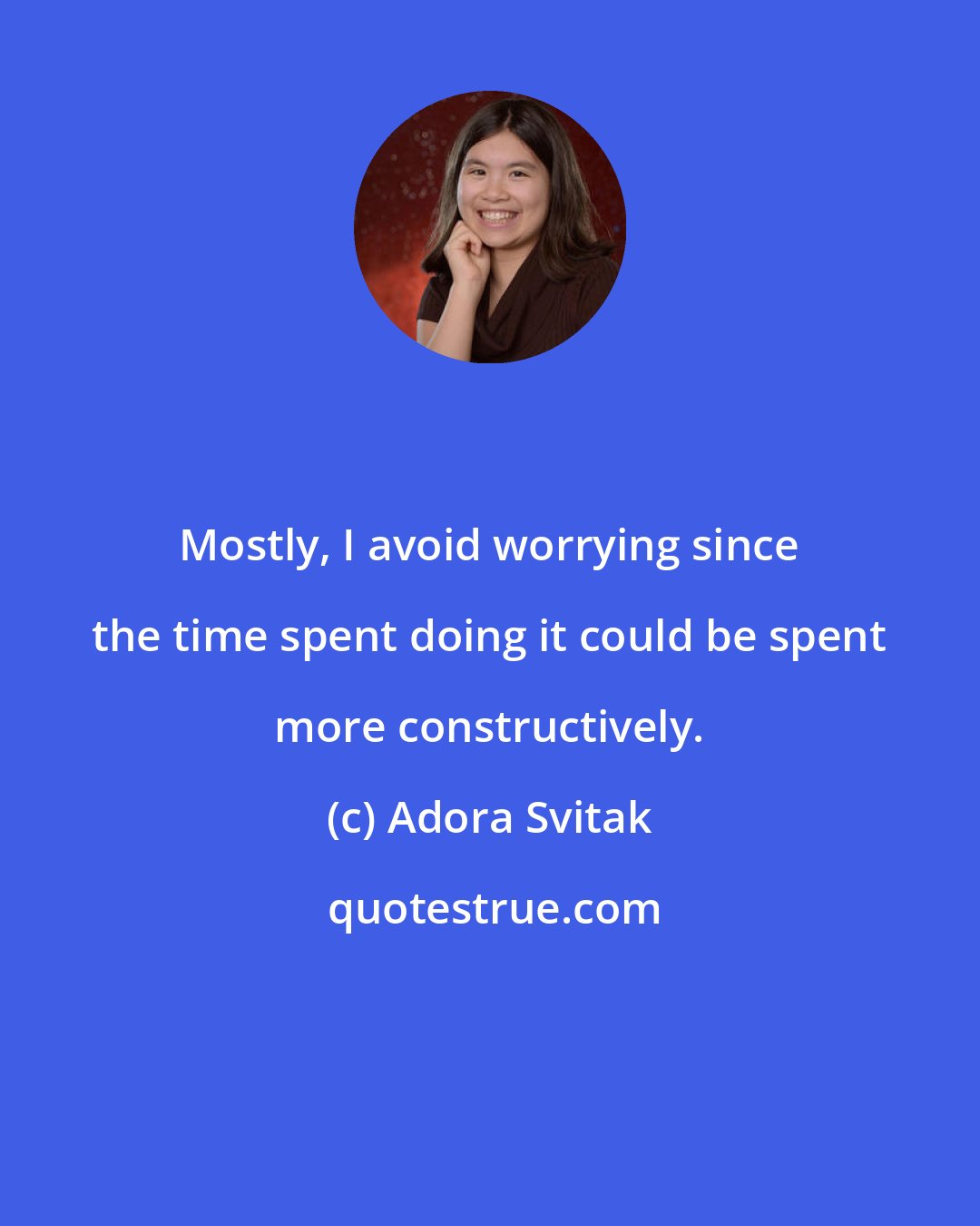 Adora Svitak: Mostly, I avoid worrying since the time spent doing it could be spent more constructively.