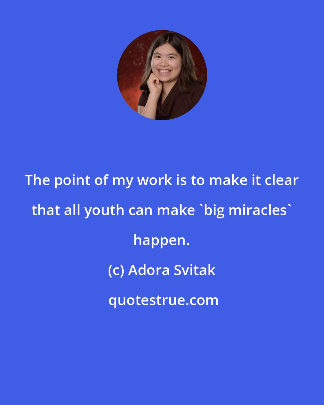 Adora Svitak: The point of my work is to make it clear that all youth can make 'big miracles' happen.