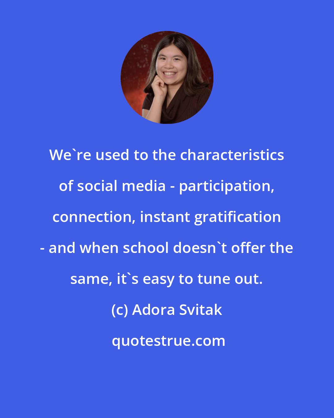 Adora Svitak: We're used to the characteristics of social media - participation, connection, instant gratification - and when school doesn't offer the same, it's easy to tune out.