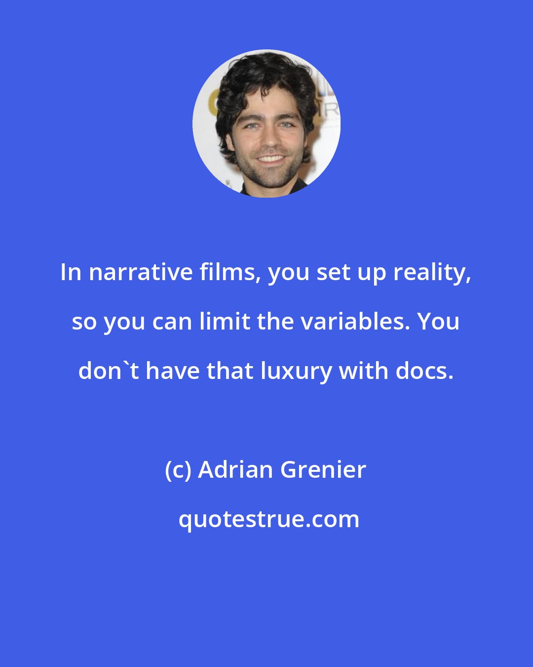 Adrian Grenier: In narrative films, you set up reality, so you can limit the variables. You don't have that luxury with docs.