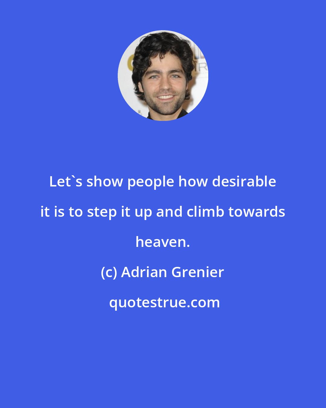 Adrian Grenier: Let's show people how desirable it is to step it up and climb towards heaven.