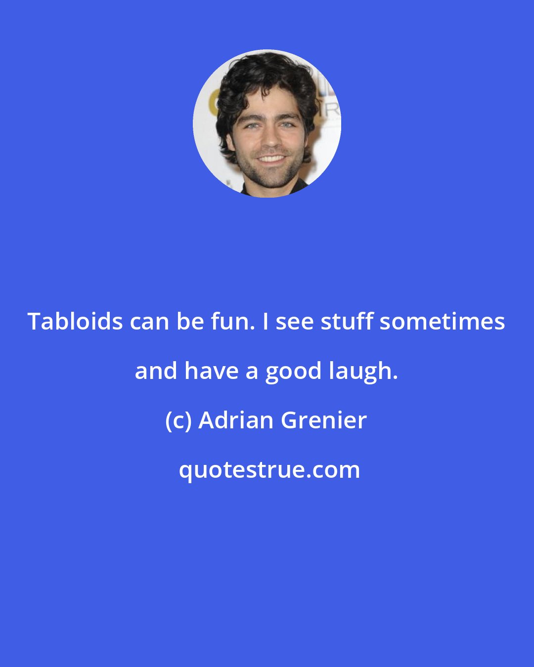 Adrian Grenier: Tabloids can be fun. I see stuff sometimes and have a good laugh.