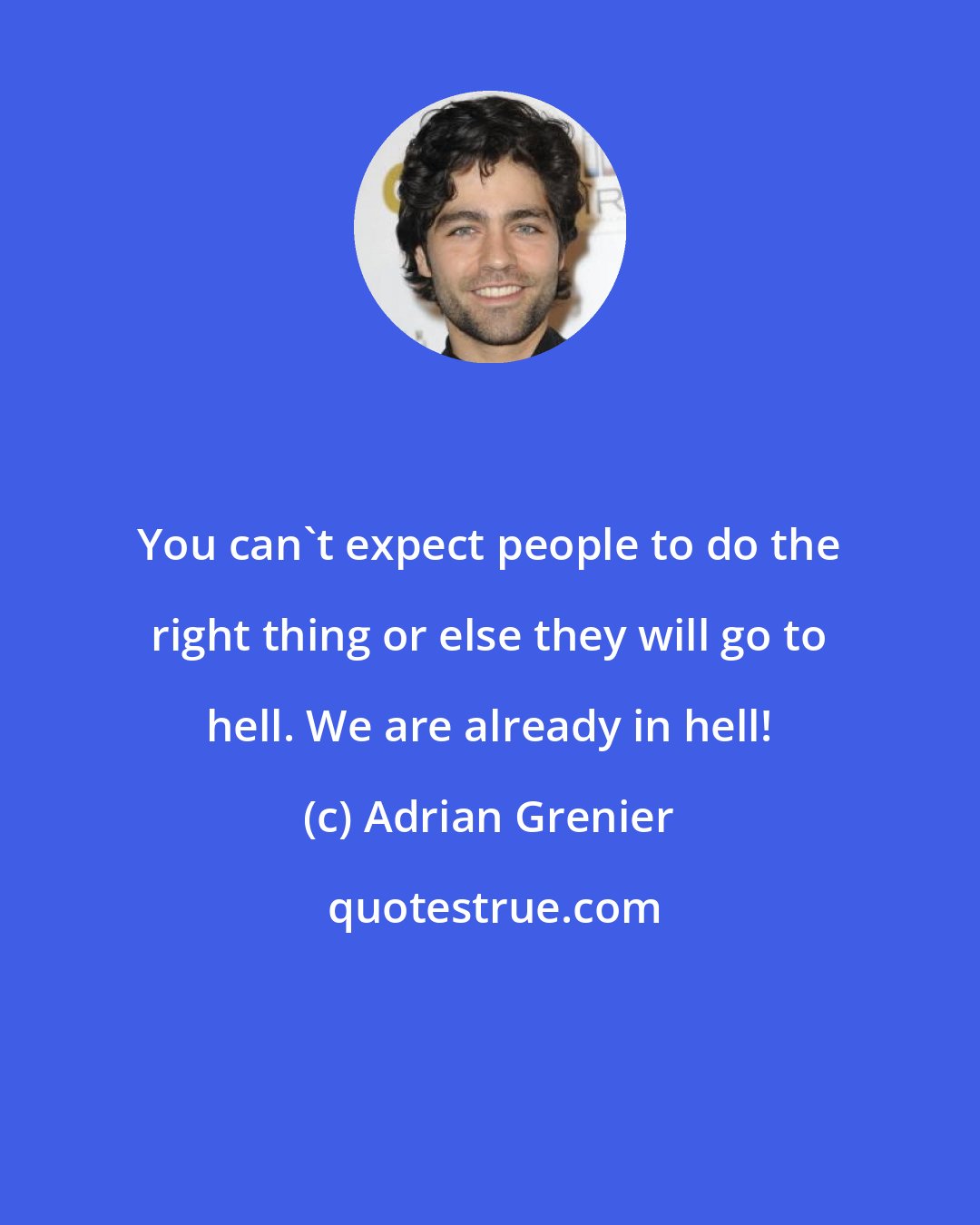 Adrian Grenier: You can't expect people to do the right thing or else they will go to hell. We are already in hell!