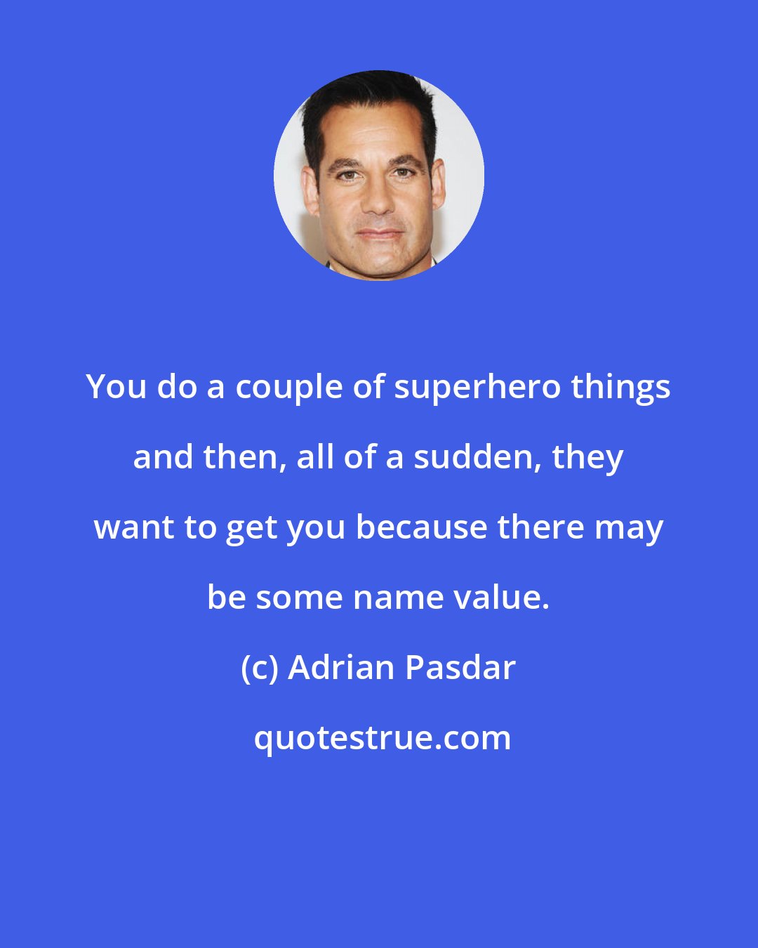 Adrian Pasdar: You do a couple of superhero things and then, all of a sudden, they want to get you because there may be some name value.