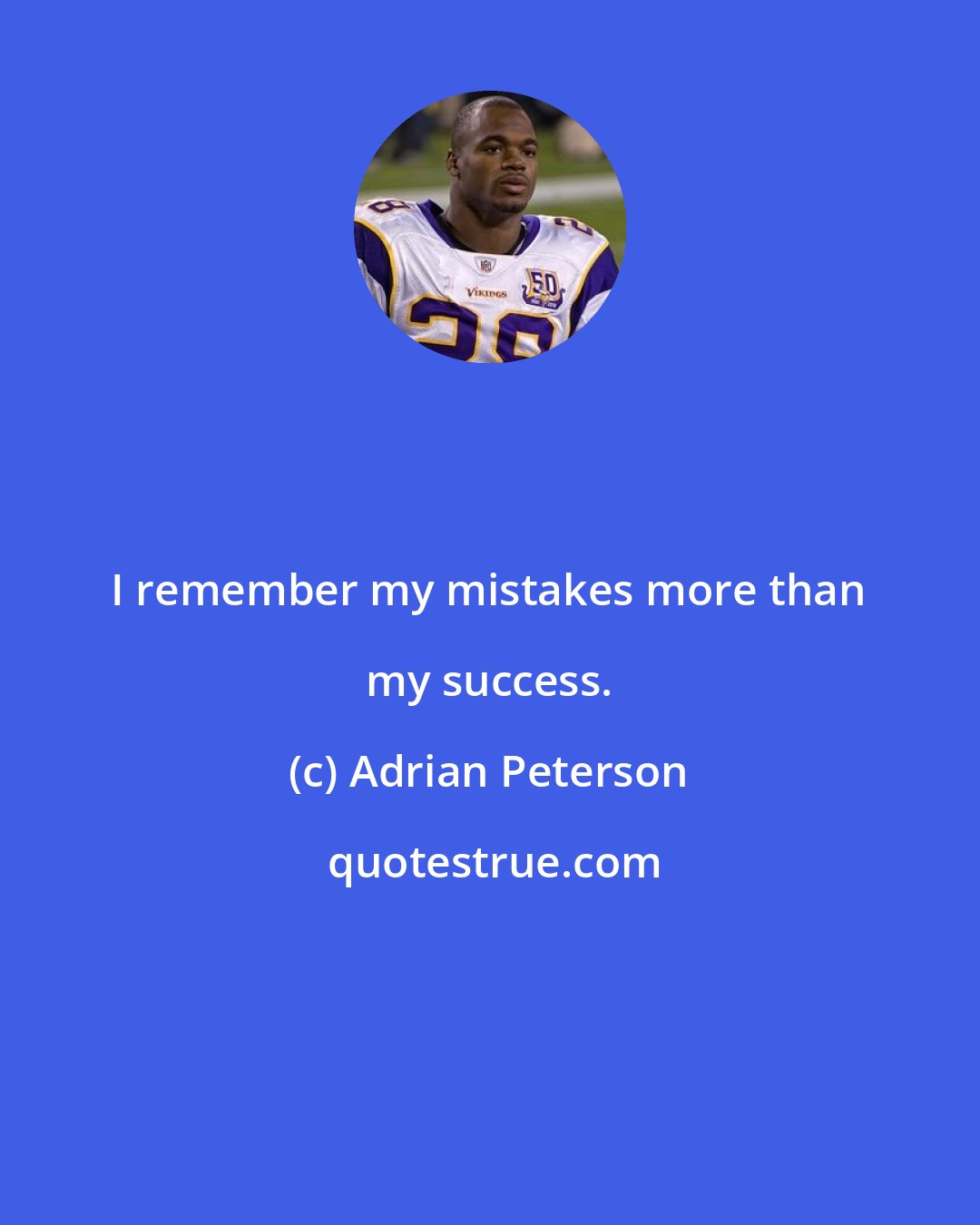 Adrian Peterson: I remember my mistakes more than my success.