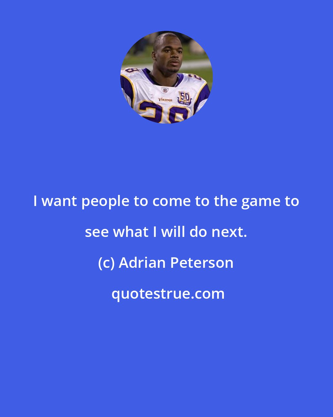 Adrian Peterson: I want people to come to the game to see what I will do next.