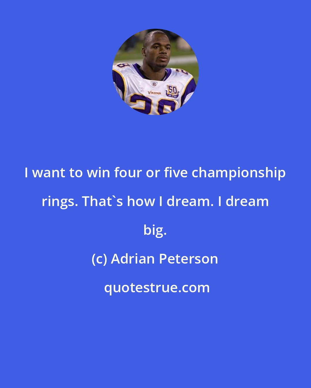 Adrian Peterson: I want to win four or five championship rings. That's how I dream. I dream big.