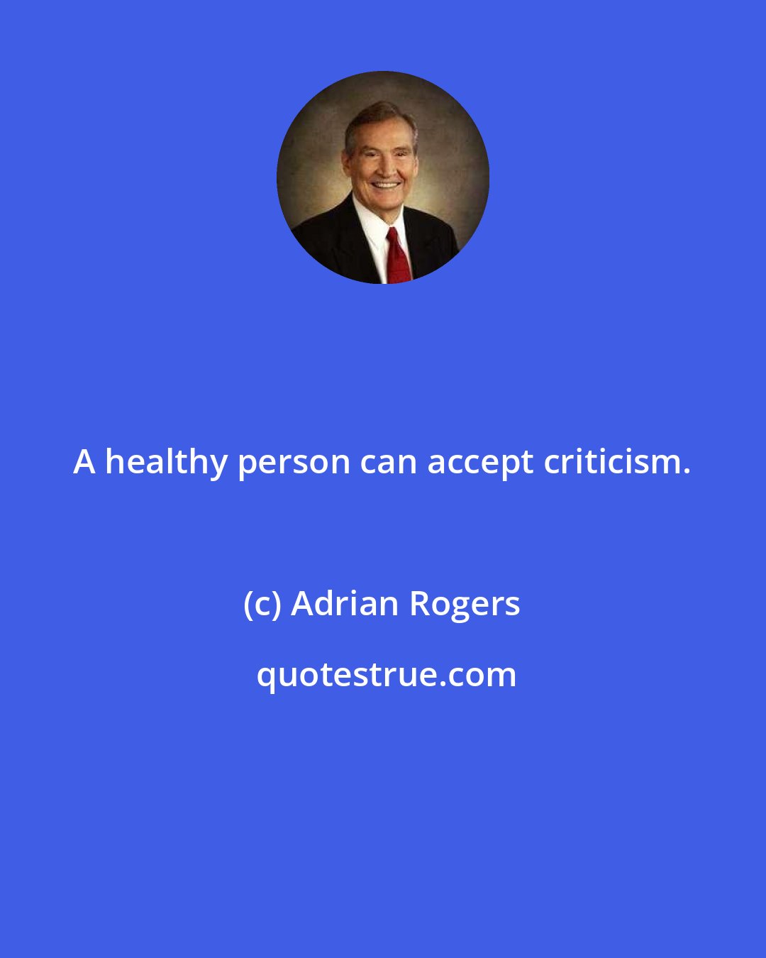 Adrian Rogers: A healthy person can accept criticism.