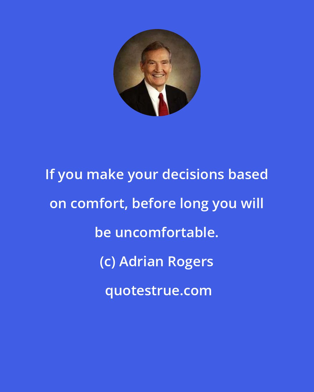 Adrian Rogers: If you make your decisions based on comfort, before long you will be uncomfortable.