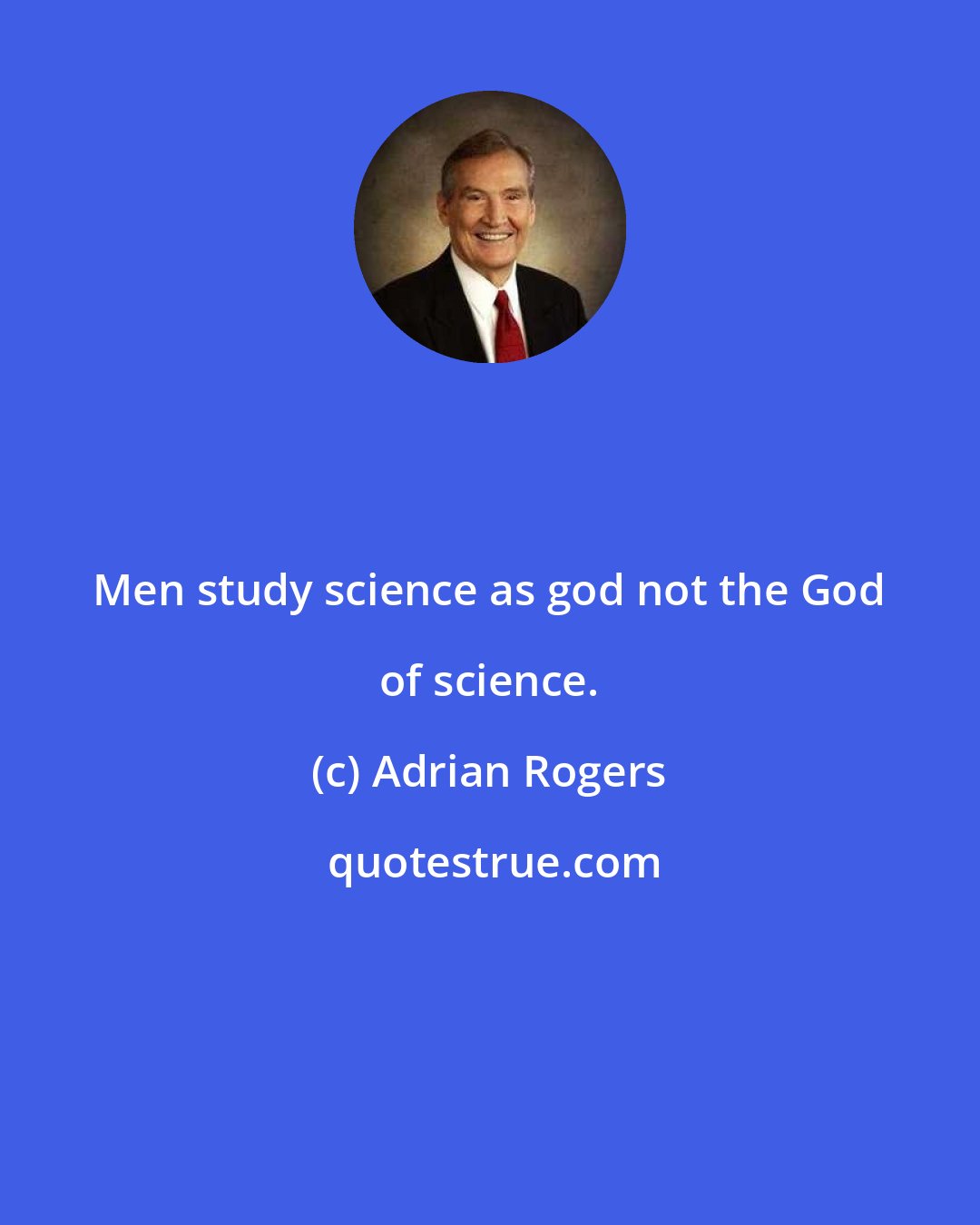 Adrian Rogers: Men study science as god not the God of science.