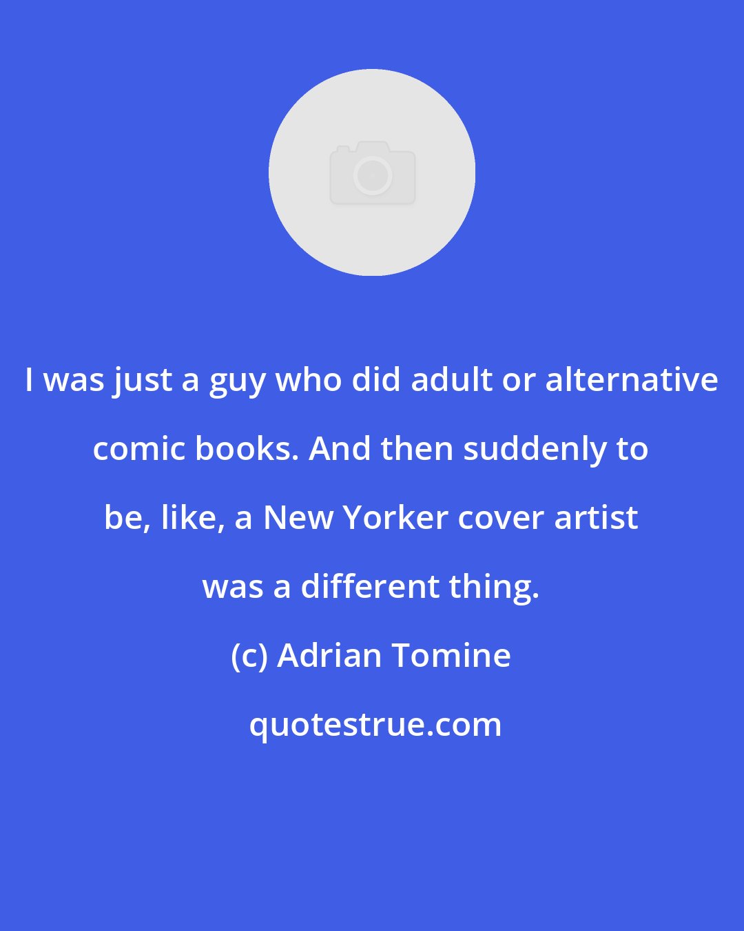 Adrian Tomine: I was just a guy who did adult or alternative comic books. And then suddenly to be, like, a New Yorker cover artist was a different thing.