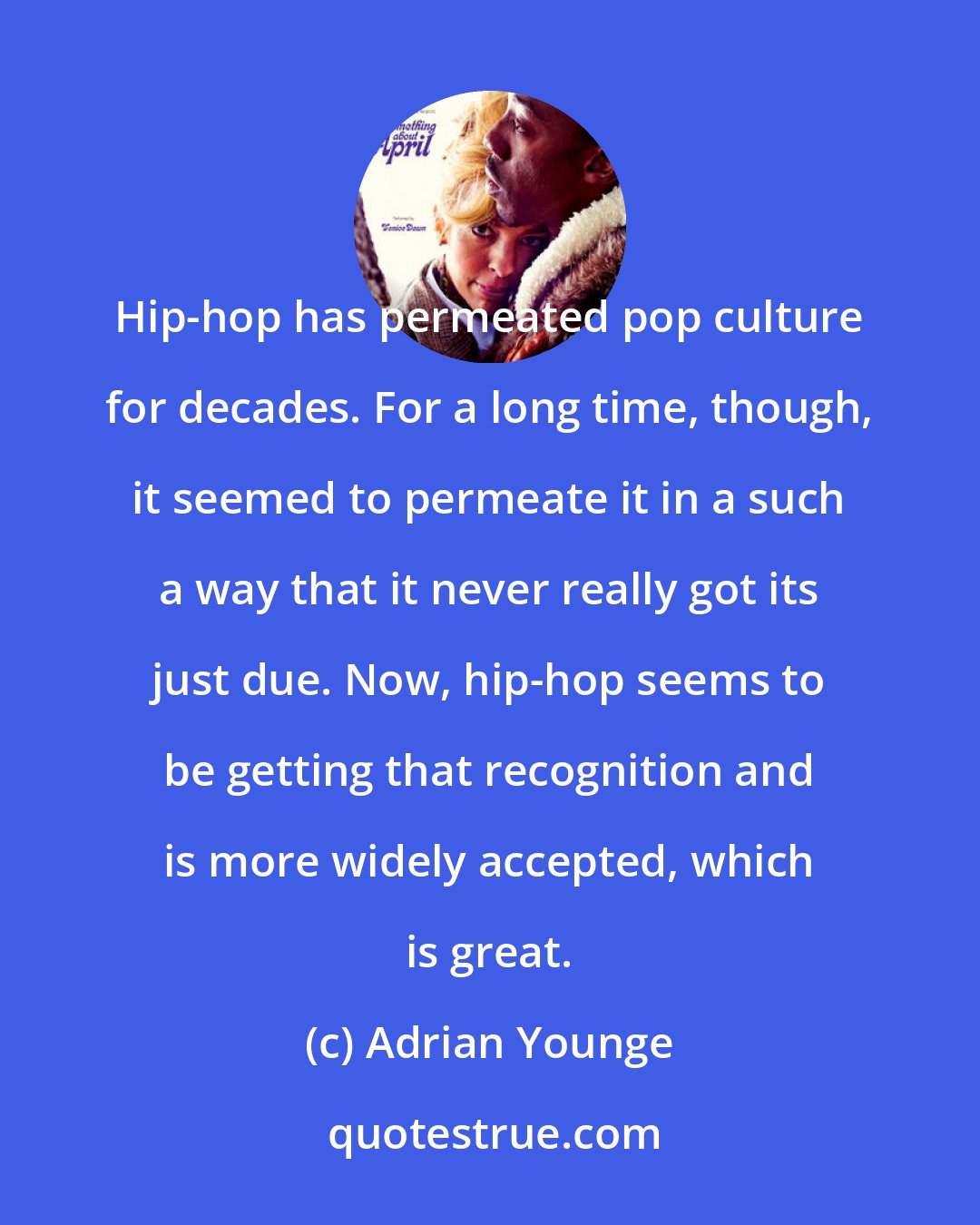 Adrian Younge: Hip-hop has permeated pop culture for decades. For a long time, though, it seemed to permeate it in a such a way that it never really got its just due. Now, hip-hop seems to be getting that recognition and is more widely accepted, which is great.