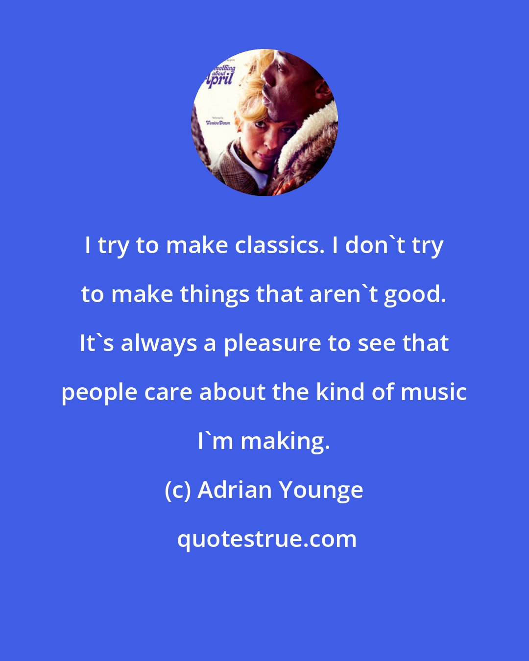 Adrian Younge: I try to make classics. I don't try to make things that aren't good. It's always a pleasure to see that people care about the kind of music I'm making.