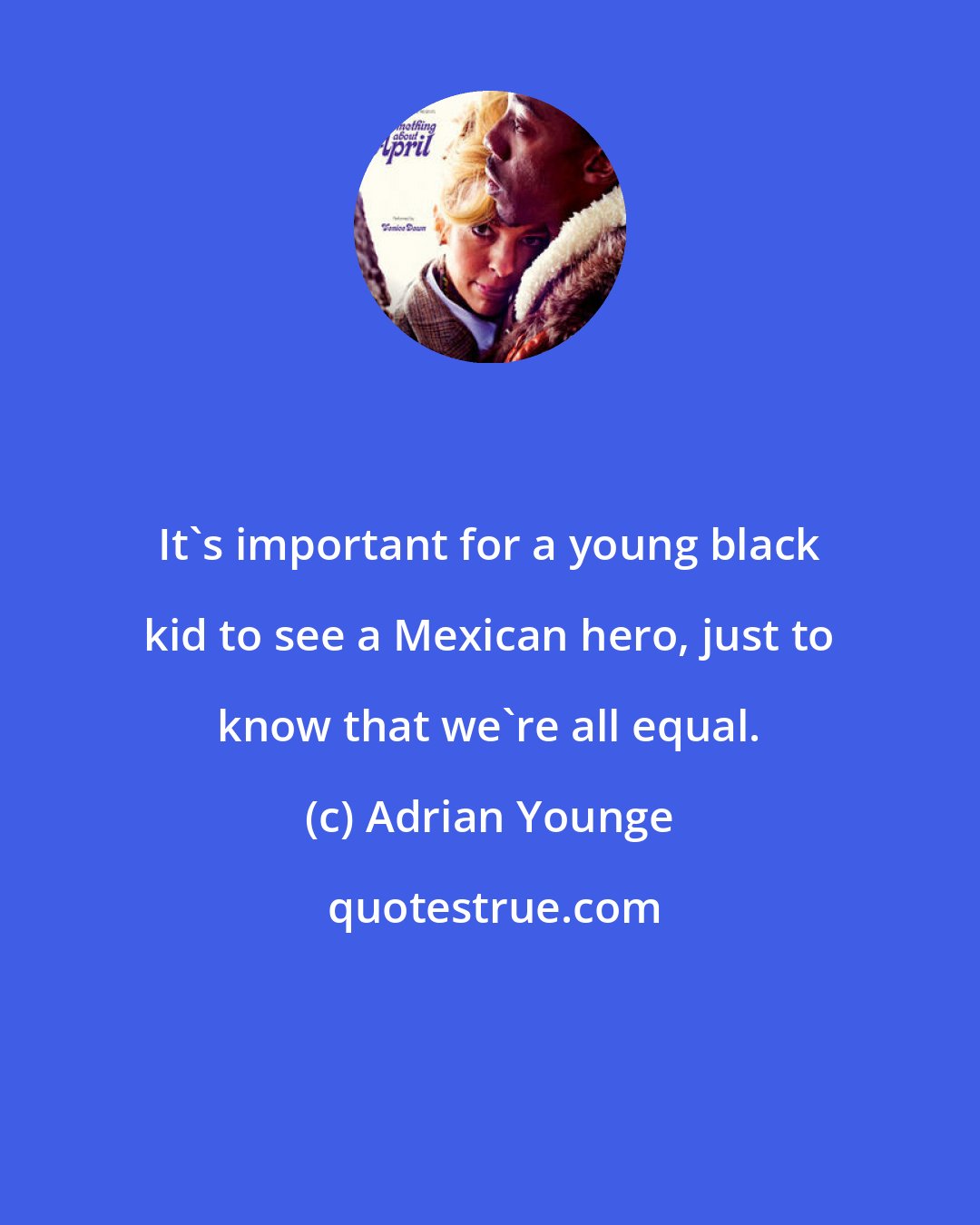 Adrian Younge: It's important for a young black kid to see a Mexican hero, just to know that we're all equal.