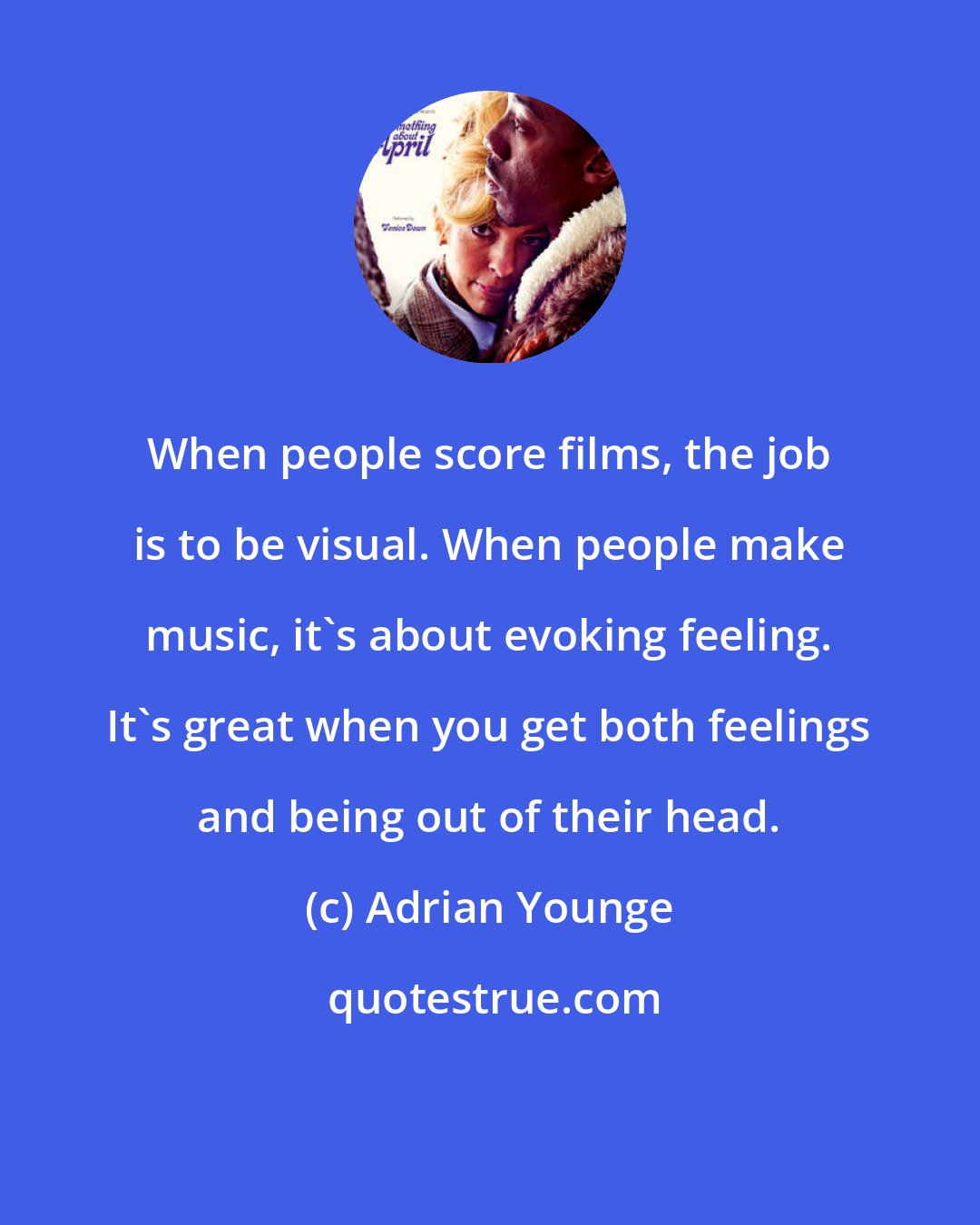 Adrian Younge: When people score films, the job is to be visual. When people make music, it's about evoking feeling. It's great when you get both feelings and being out of their head.