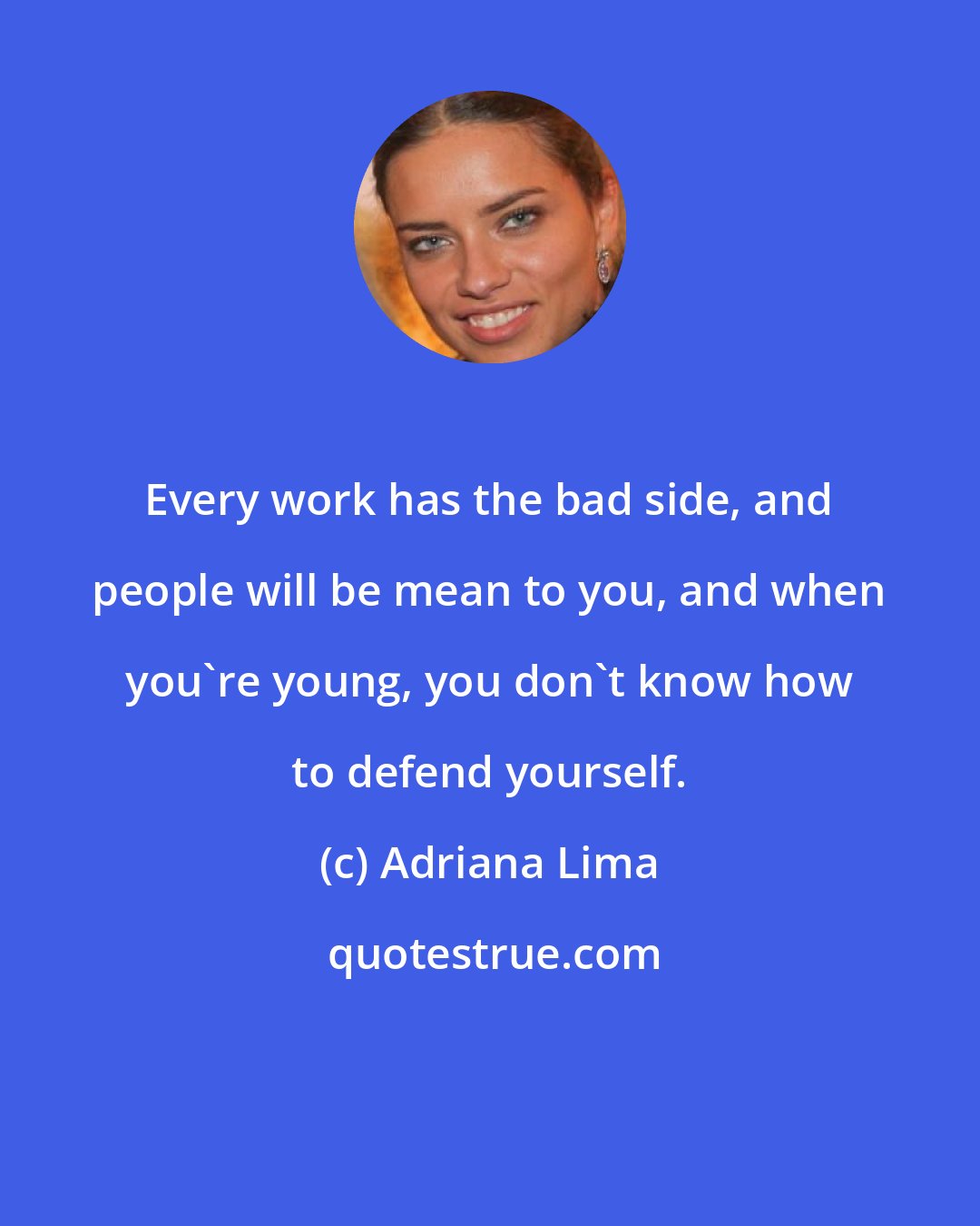 Adriana Lima: Every work has the bad side, and people will be mean to you, and when you're young, you don't know how to defend yourself.